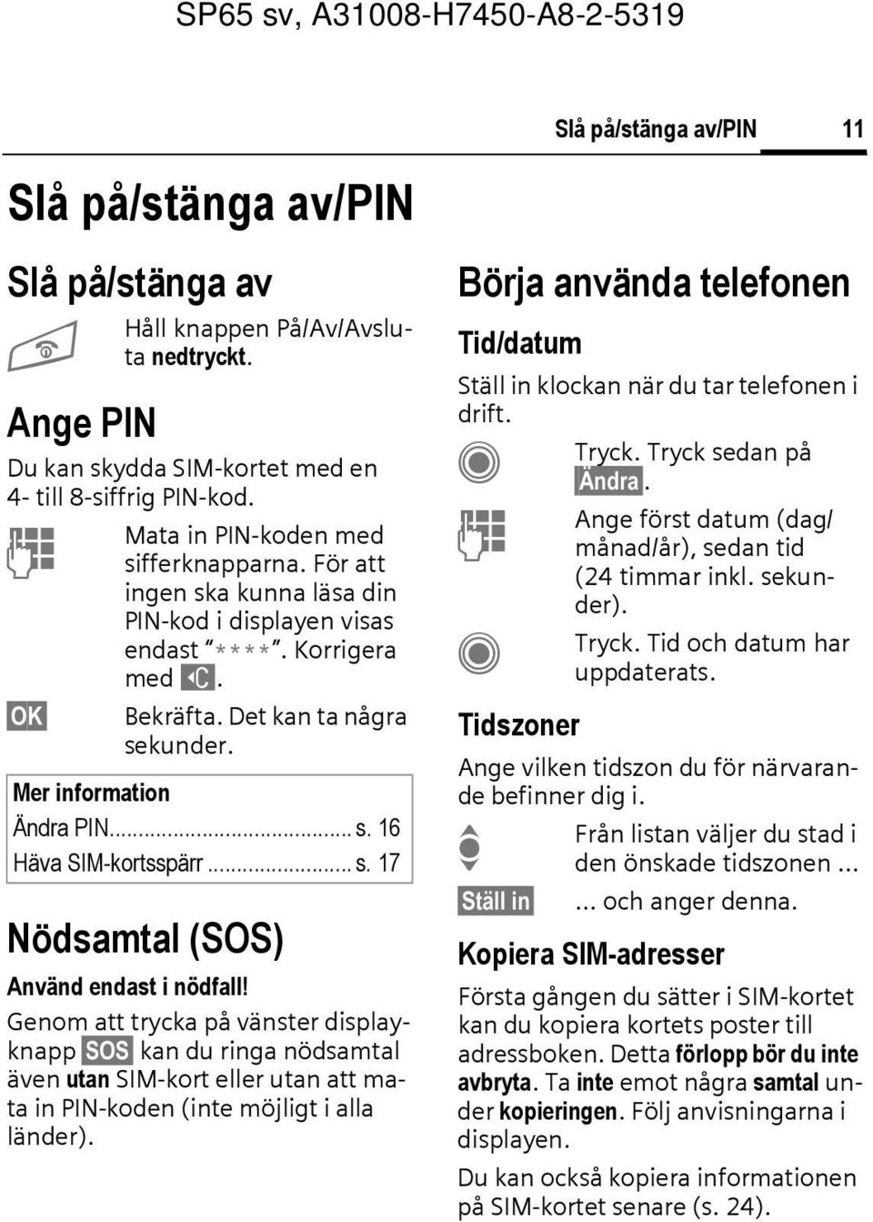 Genom att trycka på vänster displayknapp SOS kan du ringa nödsamtal även utan SIM-kort eller utan att mata in PIN-koden (inte möjligt i alla länder).