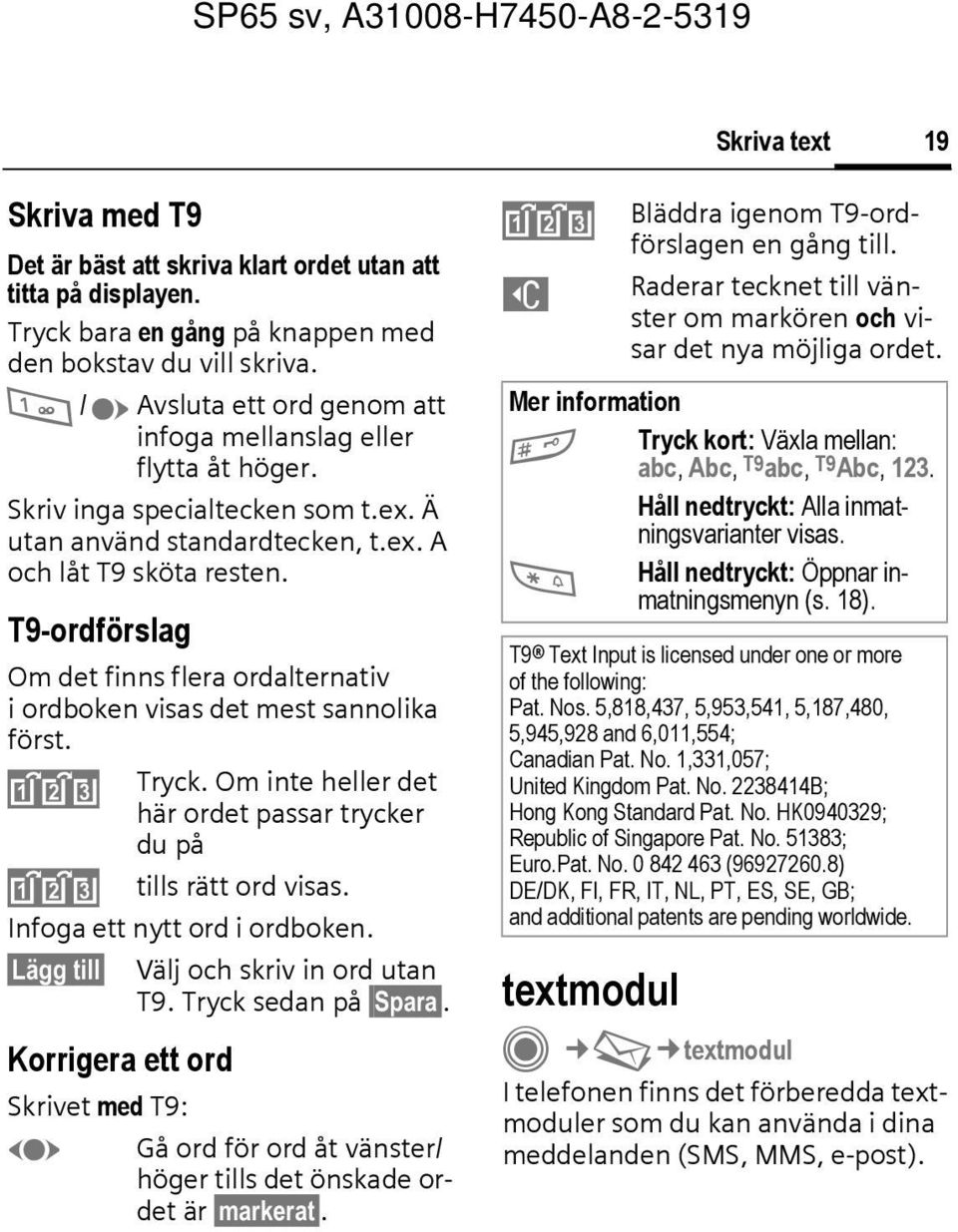 T9-ordförslag Om det finns flera ordalternativ i ordboken visas det mest sannolika först. ^ Tryck. Om inte heller det här ordet passar trycker du på ^ tills rätt ord visas.