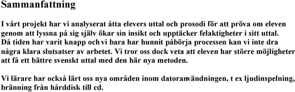 Då tiden har varit knapp och vi bara har hunnit påbörja processen kan vi inte dra några klara slutsatser av arbetet.