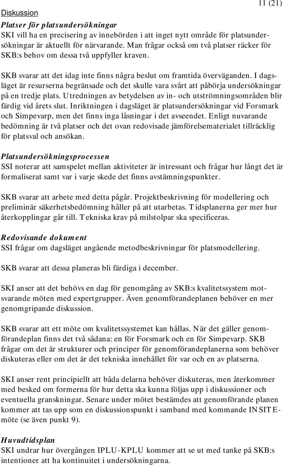 I dagsläget är resurserna begränsade och det skulle vara svårt att påbörja undersökningar på en tredje plats. Utredningen av betydelsen av in- och utströmningsområden blir färdig vid årets slut.