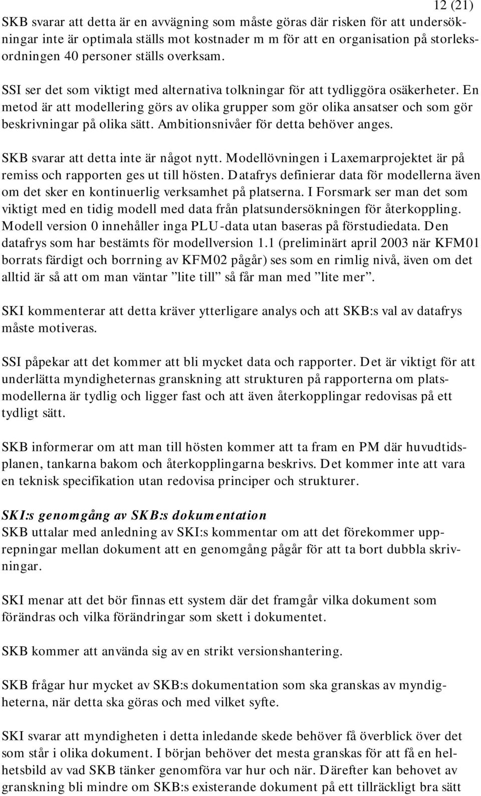 En metod är att modellering görs av olika grupper som gör olika ansatser och som gör beskrivningar på olika sätt. Ambitionsnivåer för detta behöver anges. SKB svarar att detta inte är något nytt.