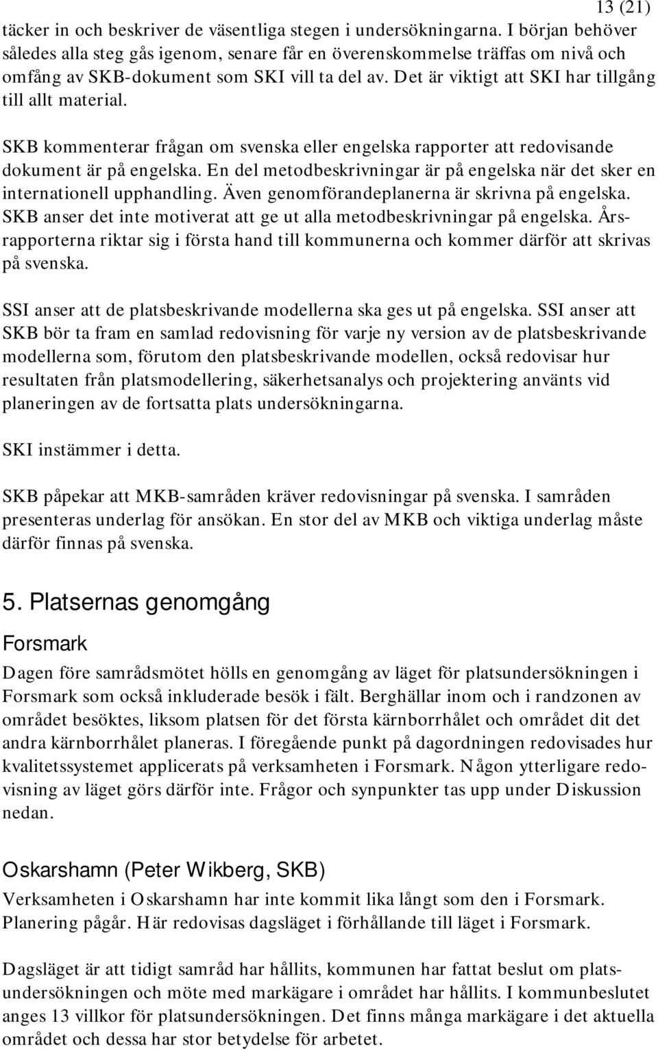 SKB kommenterar frågan om svenska eller engelska rapporter att redovisande dokument är på engelska. En del metodbeskrivningar är på engelska när det sker en internationell upphandling.