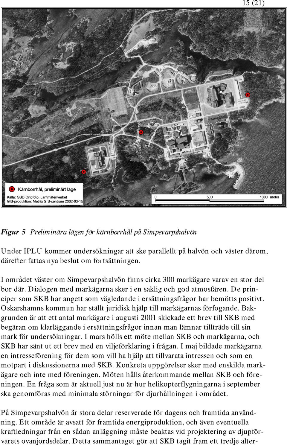 De principer som SKB har angett som vägledande i ersättningsfrågor har bemötts positivt. Oskarshamns kommun har ställt juridisk hjälp till markägarnas förfogande.