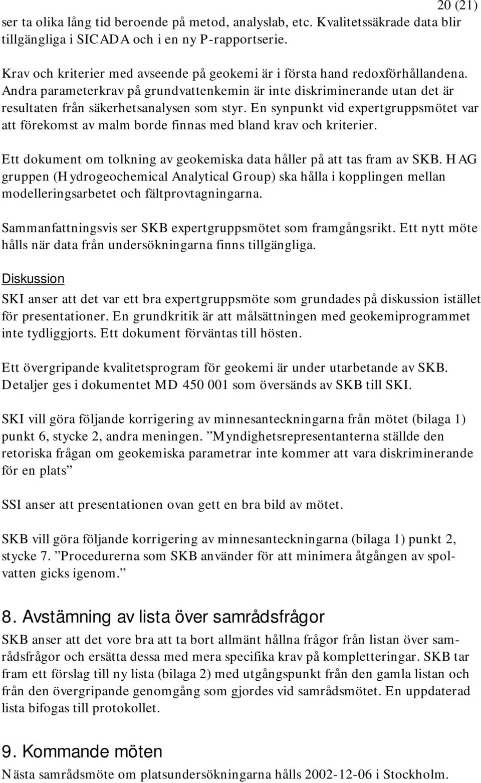 En synpunkt vid expertgruppsmötet var att förekomst av malm borde finnas med bland krav och kriterier. Ett dokument om tolkning av geokemiska data håller på att tas fram av SKB.