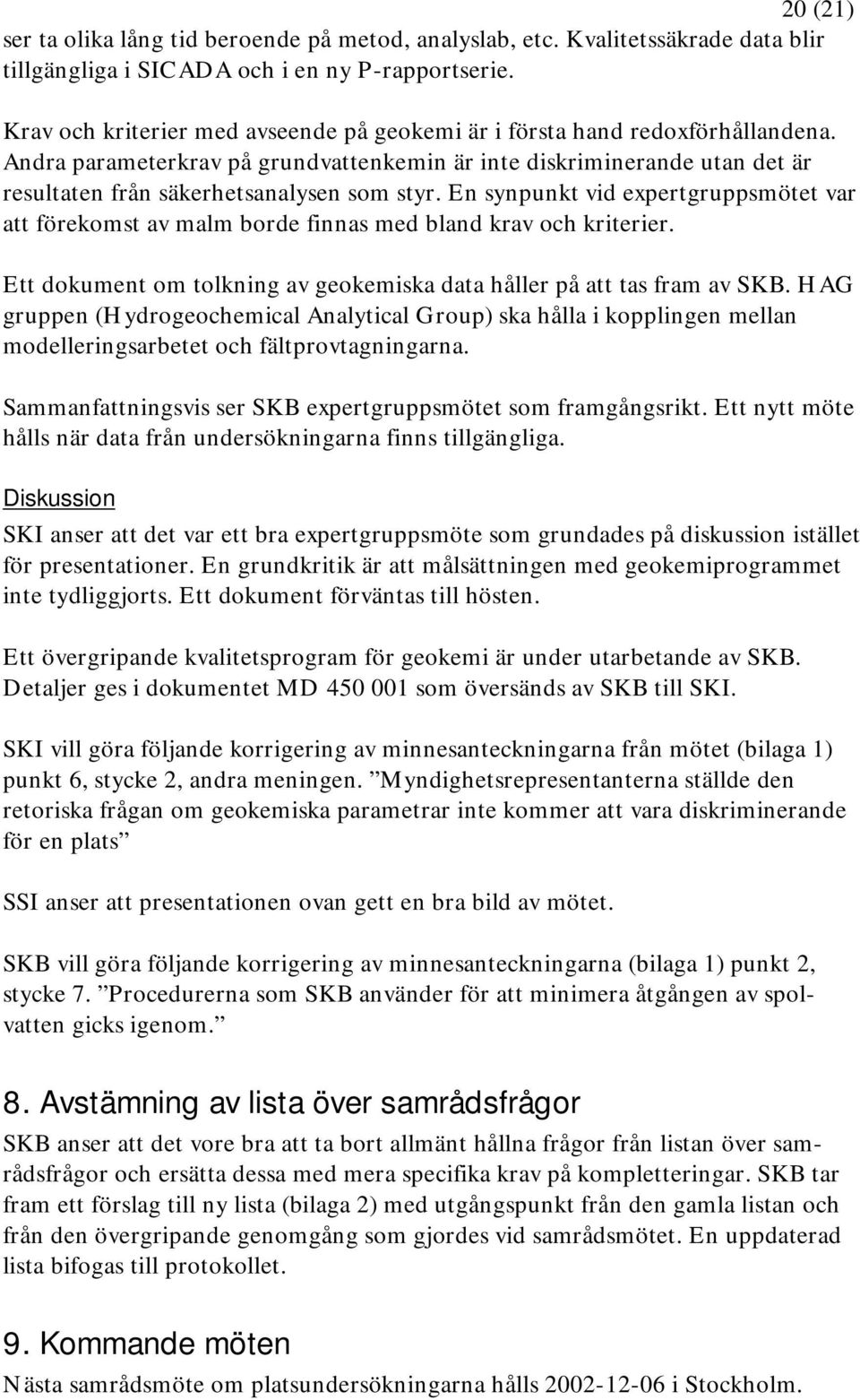 En synpunkt vid expertgruppsmötet var att förekomst av malm borde finnas med bland krav och kriterier. Ett dokument om tolkning av geokemiska data håller på att tas fram av SKB.