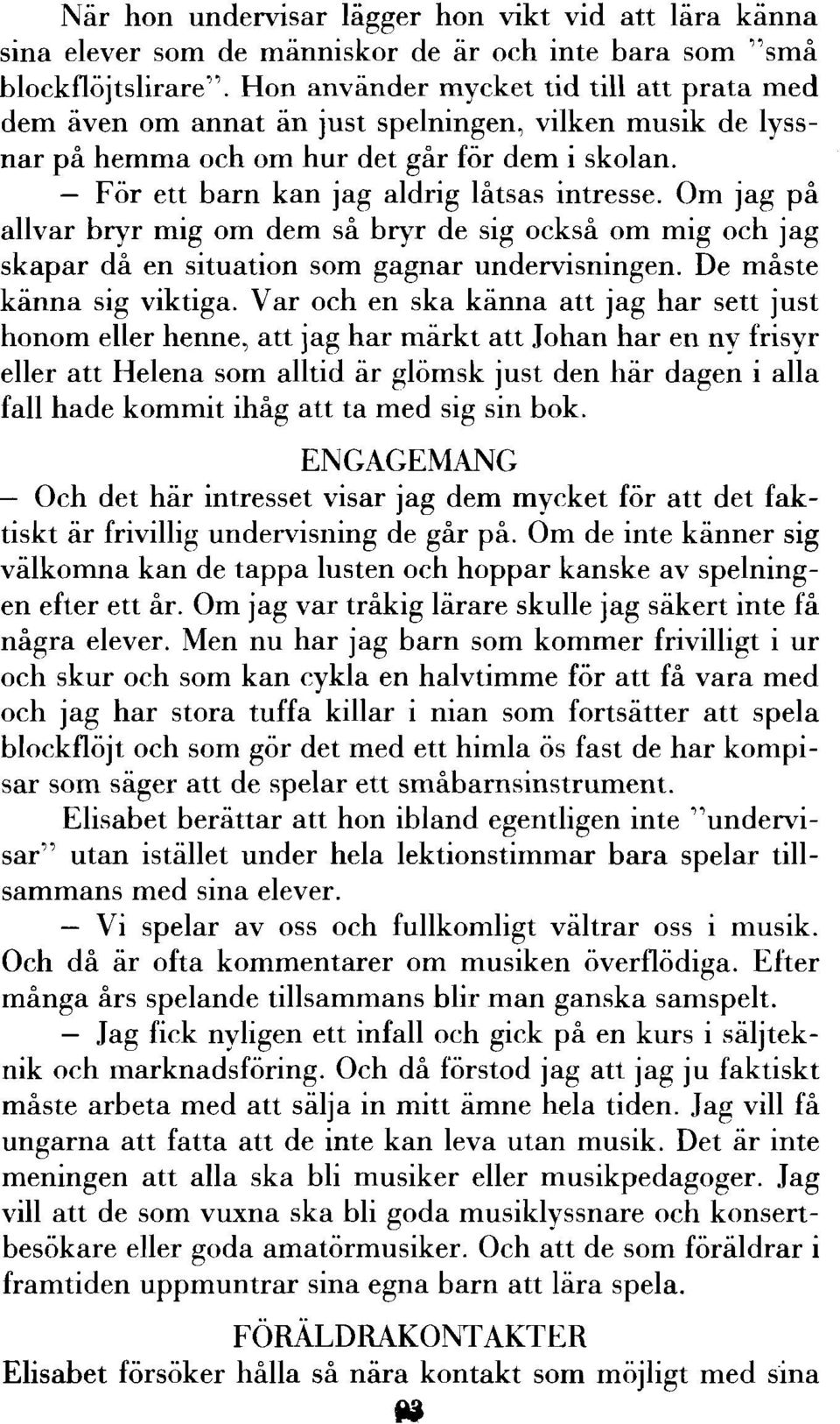 Om jag på allvar bryr mig om dem så bryr de sig också om mig och jag skapar då en situation som gagnar undervisningen. De måste känna sig viktiga.