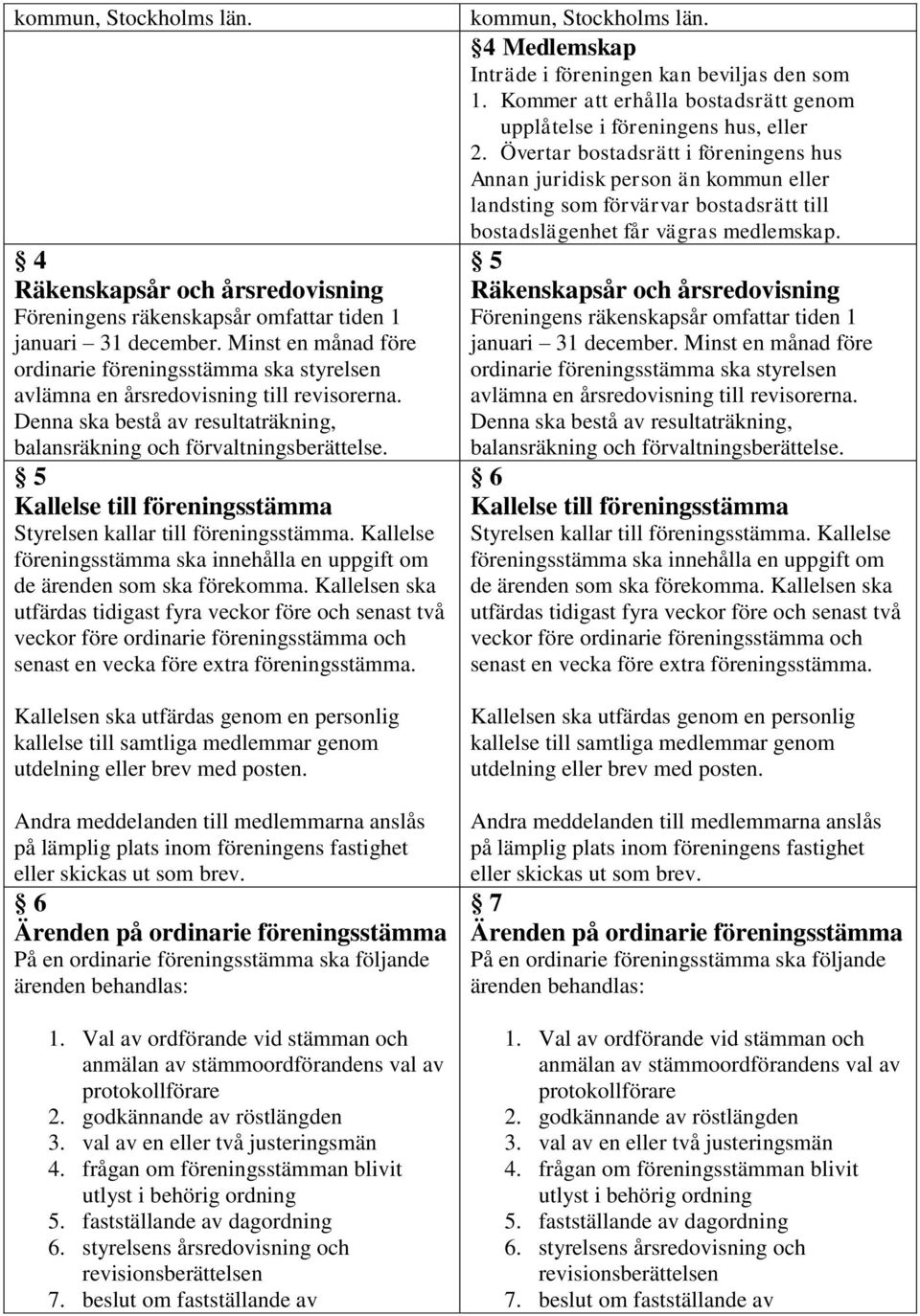 5 Kallelse till föreningsstämma Styrelsen kallar till föreningsstämma. Kallelse föreningsstämma ska innehålla en uppgift om de ärenden som ska förekomma.