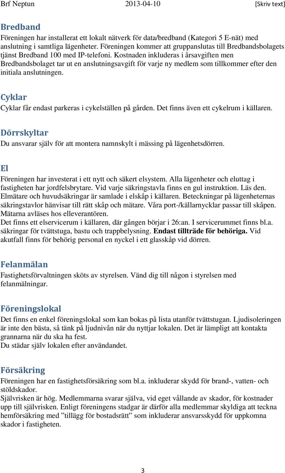 Kostnaden inkluderas i årsavgiften men Bredbandsbolaget tar ut en anslutningsavgift för varje ny medlem som tillkommer efter den initiala anslutningen.