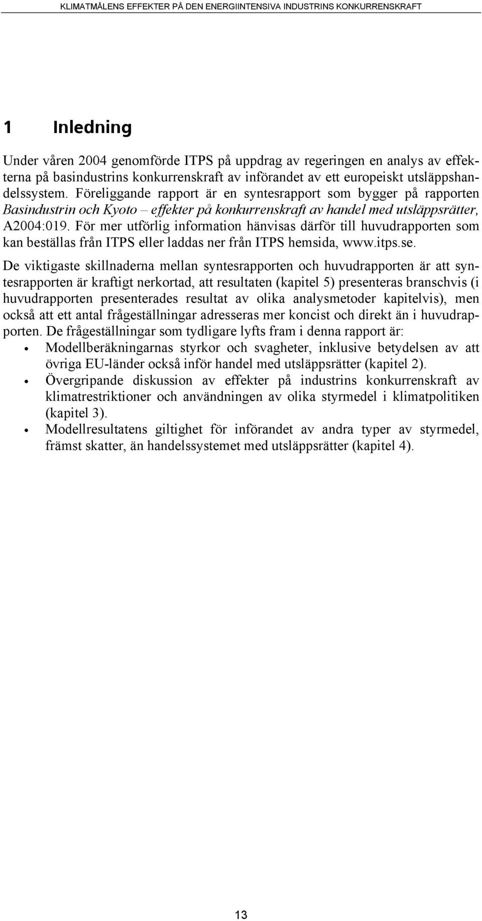 För mer utförlig information hänvisas därför till huvudrapporten som kan beställas från ITPS eller laddas ner från ITPS hemsida, www.itps.se.