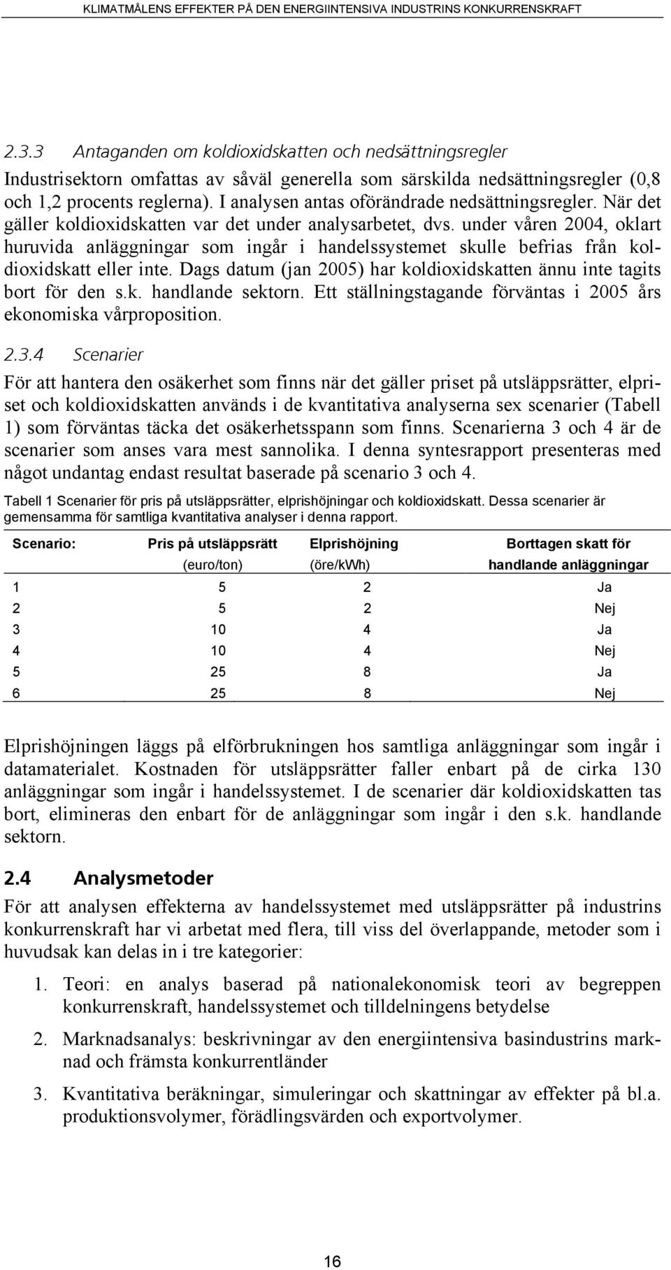 under våren 2004, oklart huruvida anläggningar som ingår i handelssystemet skulle befrias från koldioxidskatt eller inte. Dags datum (jan 2005) har koldioxidskatten ännu inte tagits bort för den s.k. handlande sektorn.