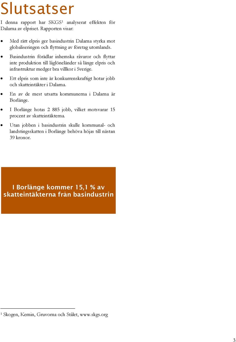 Basindustrin förädlar inhemska råvaror och flyttar inte produktion till låglöneländer så länge elpris och infrastruktur medger bra villkor i Sverige.