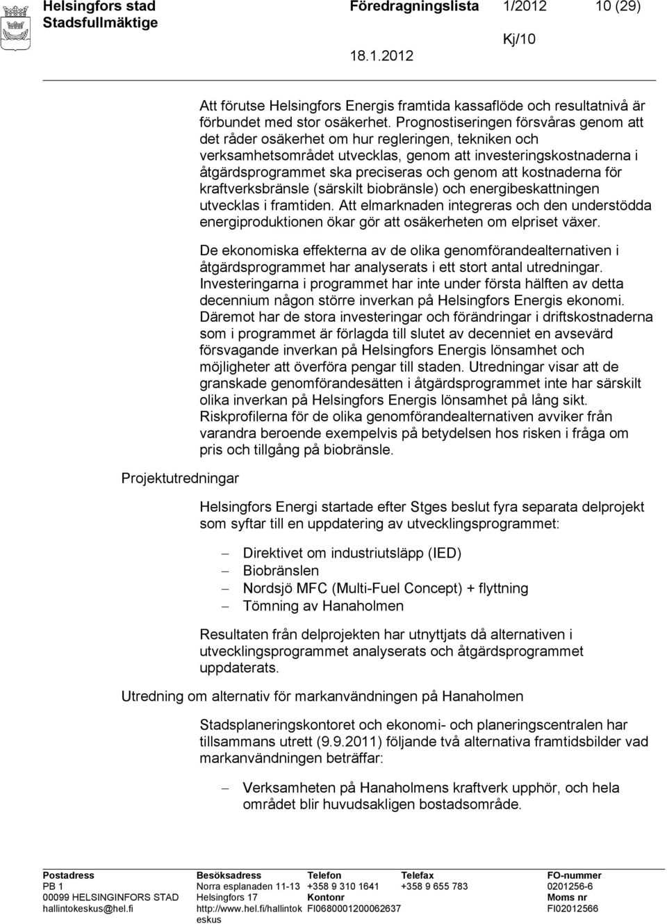 att kostnaderna för kraftverksbränsle (särskilt biobränsle) och energibeskattningen utvecklas i framtiden.