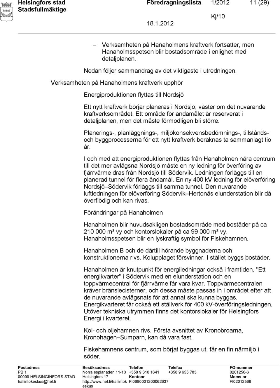 Verksamheten på Hanaholmens kraftverk upphör Energiproduktionen flyttas till Nordsjö Ett nytt kraftverk börjar planeras i Nordsjö, väster om det nuvarande kraftverksområdet.