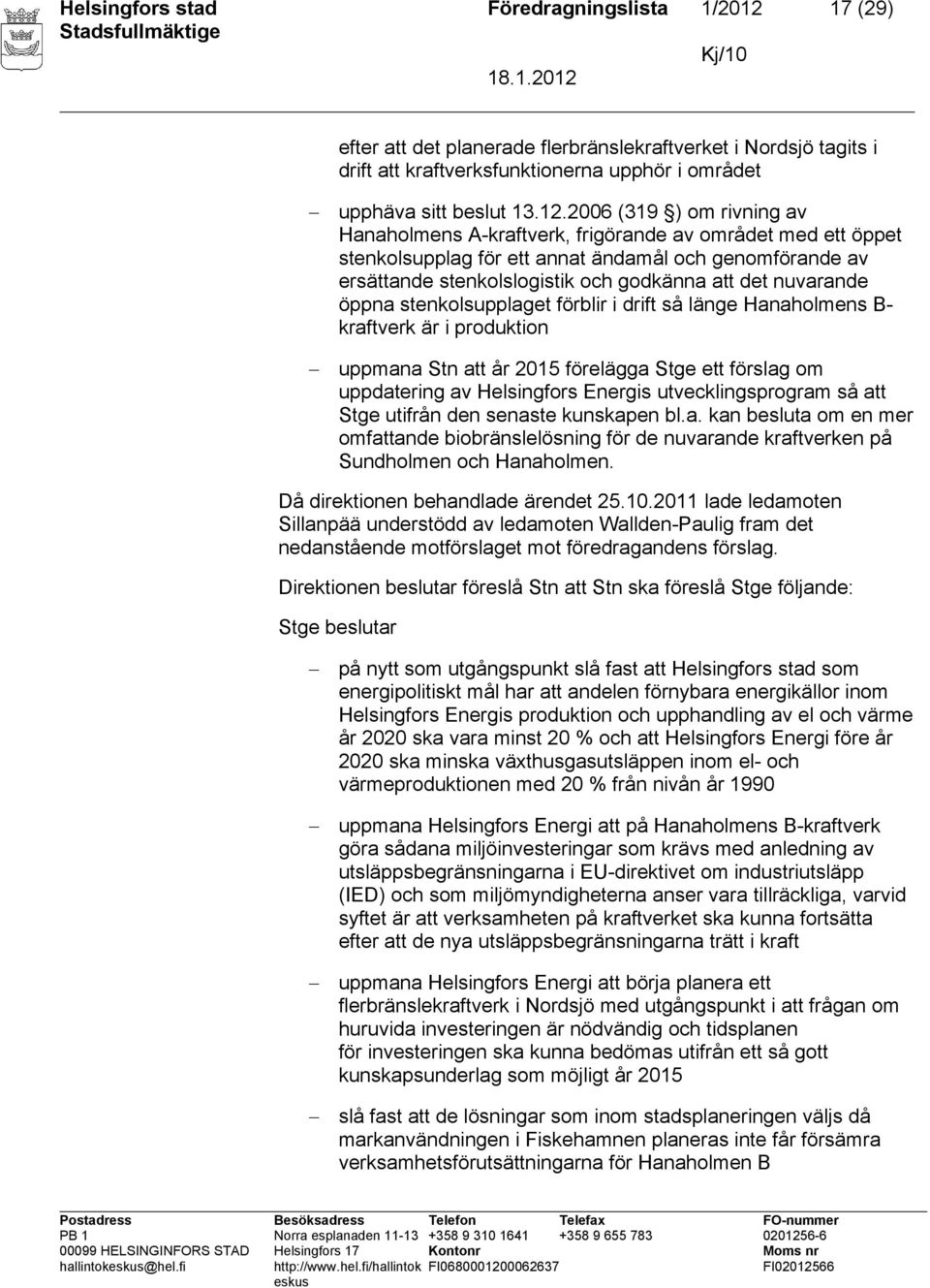 2006 (319 ) om rivning av Hanaholmens A-kraftverk, frigörande av området med ett öppet stenkolsupplag för ett annat ändamål och genomförande av ersättande stenkolslogistik och godkänna att det