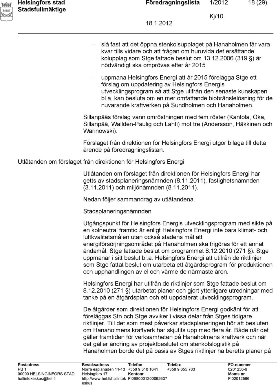 2006 (319 ) är nödvändigt ska omprövas efter år 2015 uppmana Helsingfors Energi att år 2015 förelägga Stge ett förslag om uppdatering av Helsingfors Energis utvecklingsprogram så att Stge utifrån den