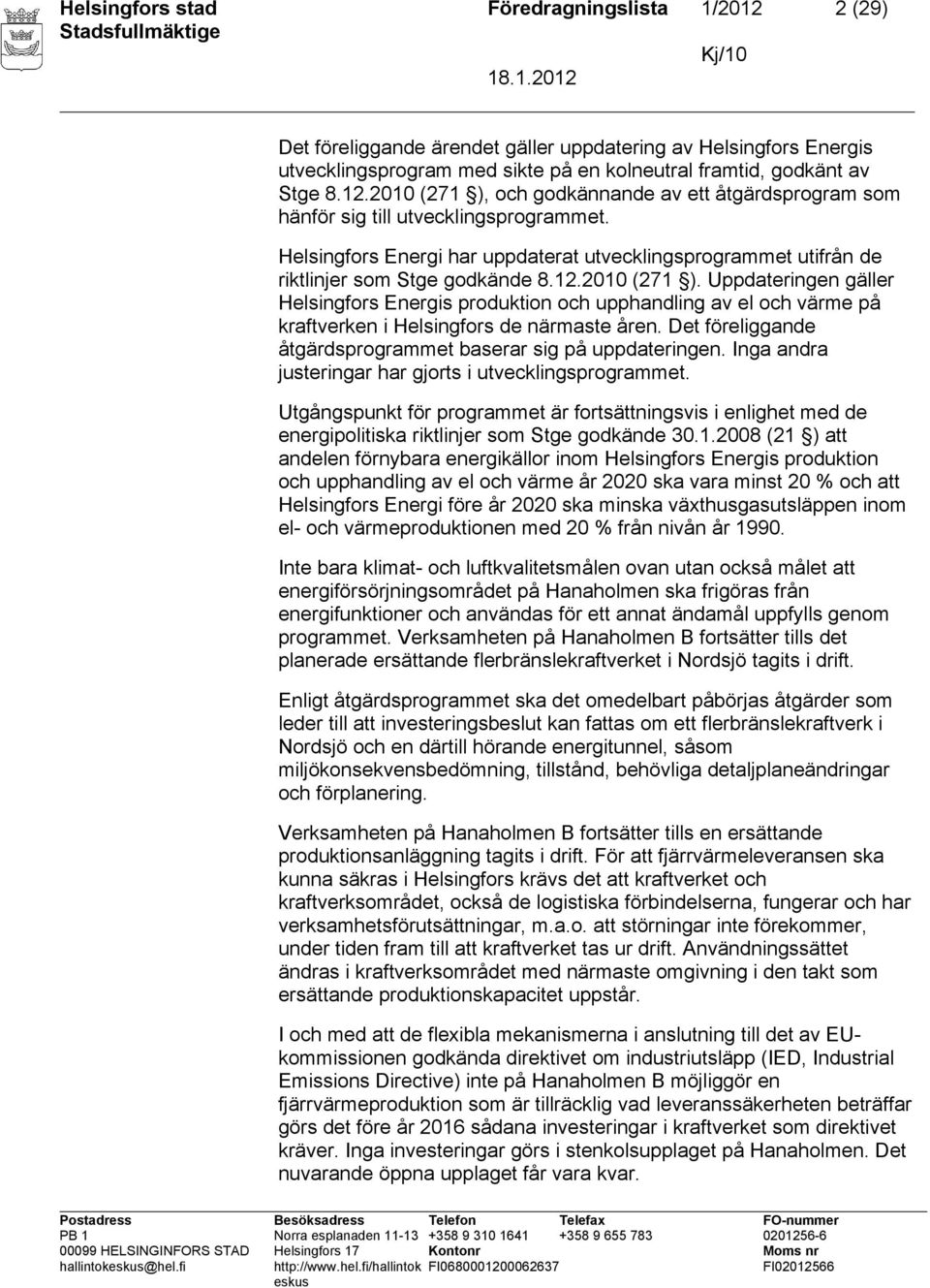 Uppdateringen gäller Helsingfors Energis produktion och upphandling av el och värme på kraftverken i Helsingfors de närmaste åren. Det föreliggande åtgärdsprogrammet baserar sig på uppdateringen.