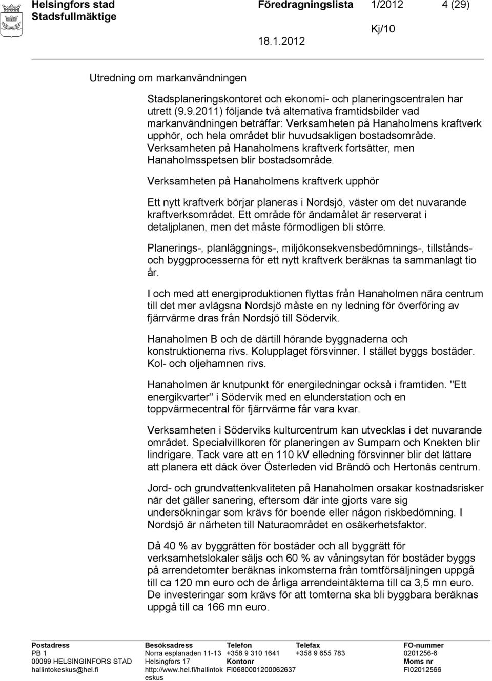 9.2011) följande två alternativa framtidsbilder vad markanvändningen beträffar: Verksamheten på Hanaholmens kraftverk upphör, och hela området blir huvudsakligen bostadsområde.