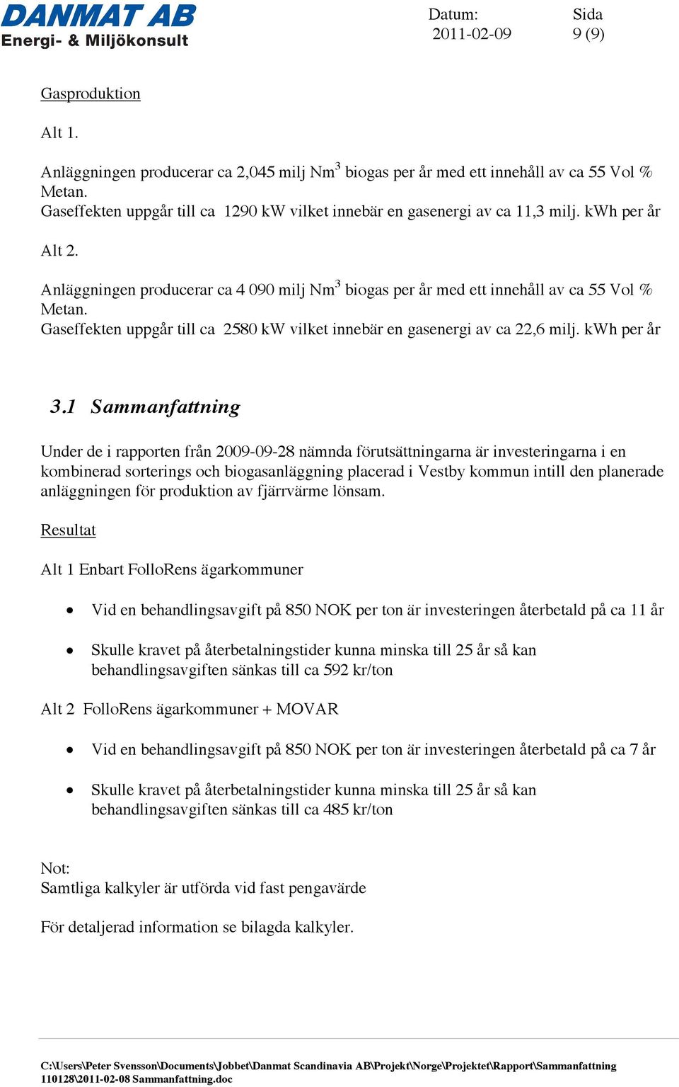 Gaseffekten uppgår till ca 2580 kw vilket innebär en gasenergi av ca 22,6 milj. kwh per år 3.