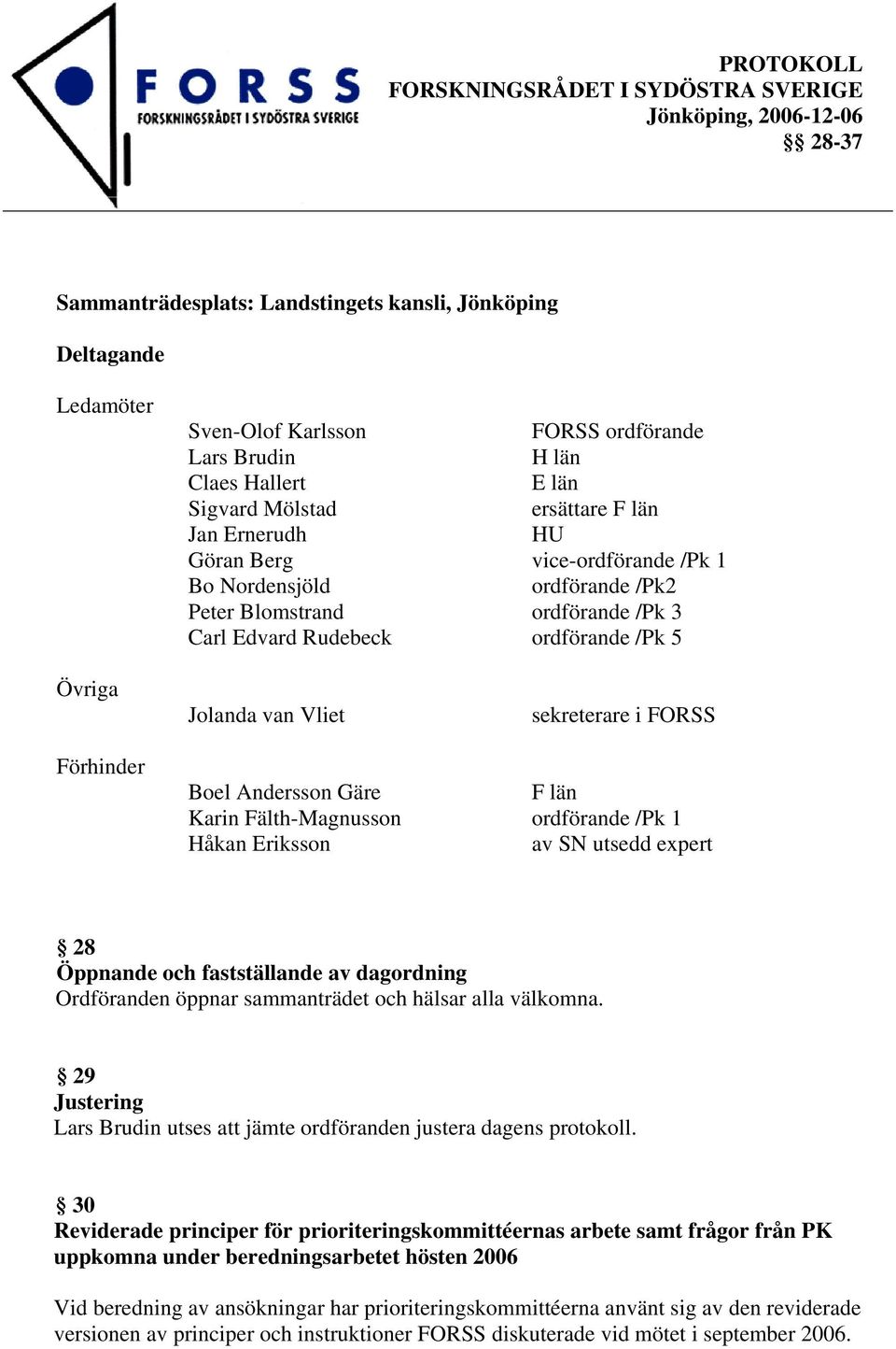 Gäre F län Karin Fälth-Magnusson ordförande /Pk 1 Håkan Eriksson av SN utsedd expert 28 Öppnande och fastställande av dagordning Ordföranden öppnar sammanträdet och hälsar alla välkomna.