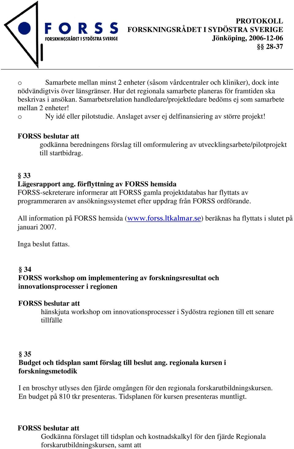 godkänna beredningens förslag till omformulering av utvecklingsarbete/pilotprojekt till startbidrag. 33 Lägesrapport ang.