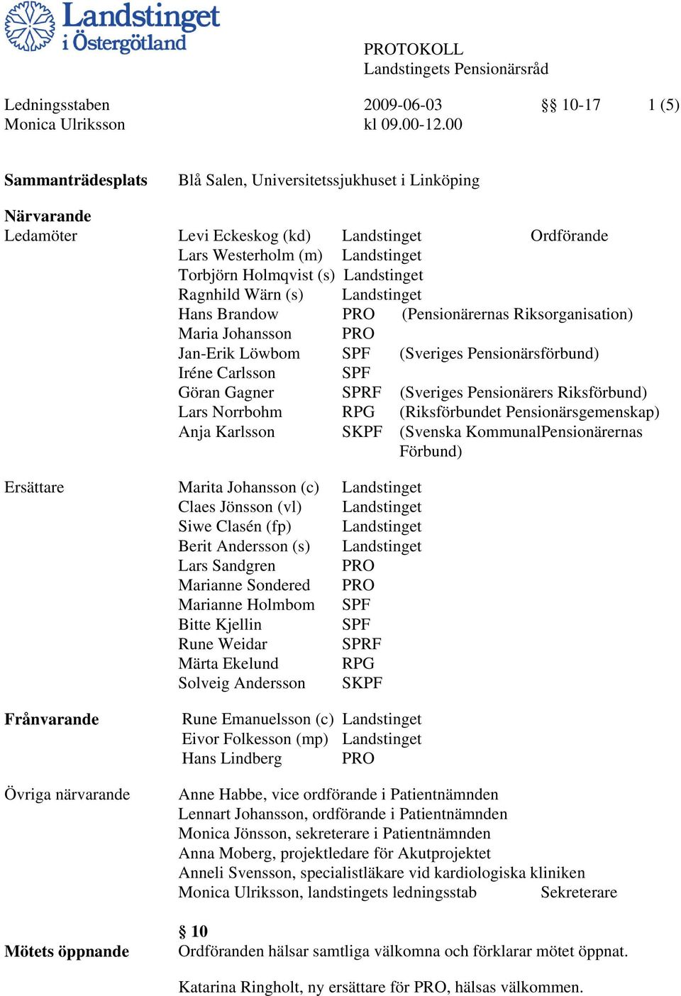 Ragnhild Wärn (s) Landstinget Hans Brandow PRO (Pensionärernas Riksorganisation) Maria Johansson PRO Jan-Erik Löwbom SPF (Sveriges Pensionärsförbund) Iréne Carlsson SPF Göran Gagner SPRF (Sveriges