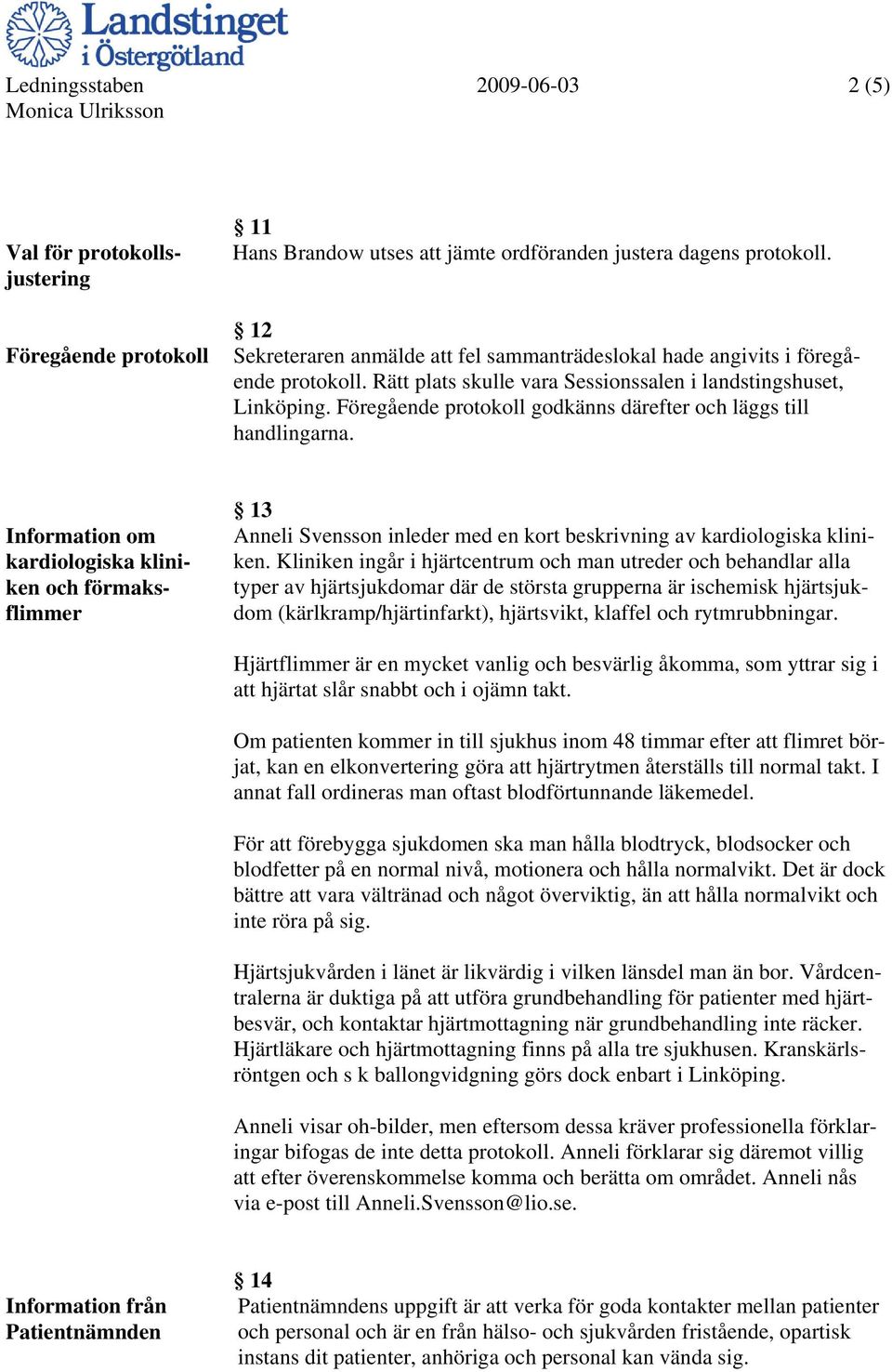 Föregående protokoll godkänns därefter och läggs till handlingarna.