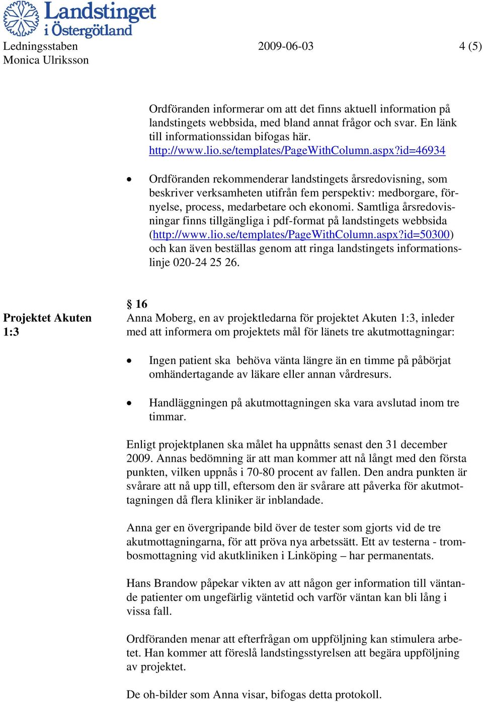 id=46934 Ordföranden rekommenderar landstingets årsredovisning, som beskriver verksamheten utifrån fem perspektiv: medborgare, förnyelse, process, medarbetare och ekonomi.