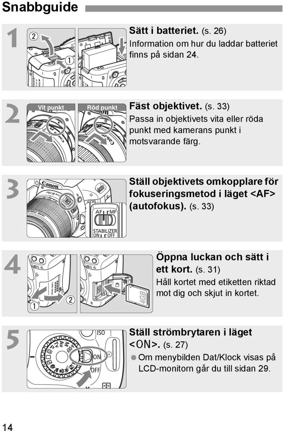 3 Ställ objetivets omopplare för fouseringsmetod i läget <AF> (autofous). (s.