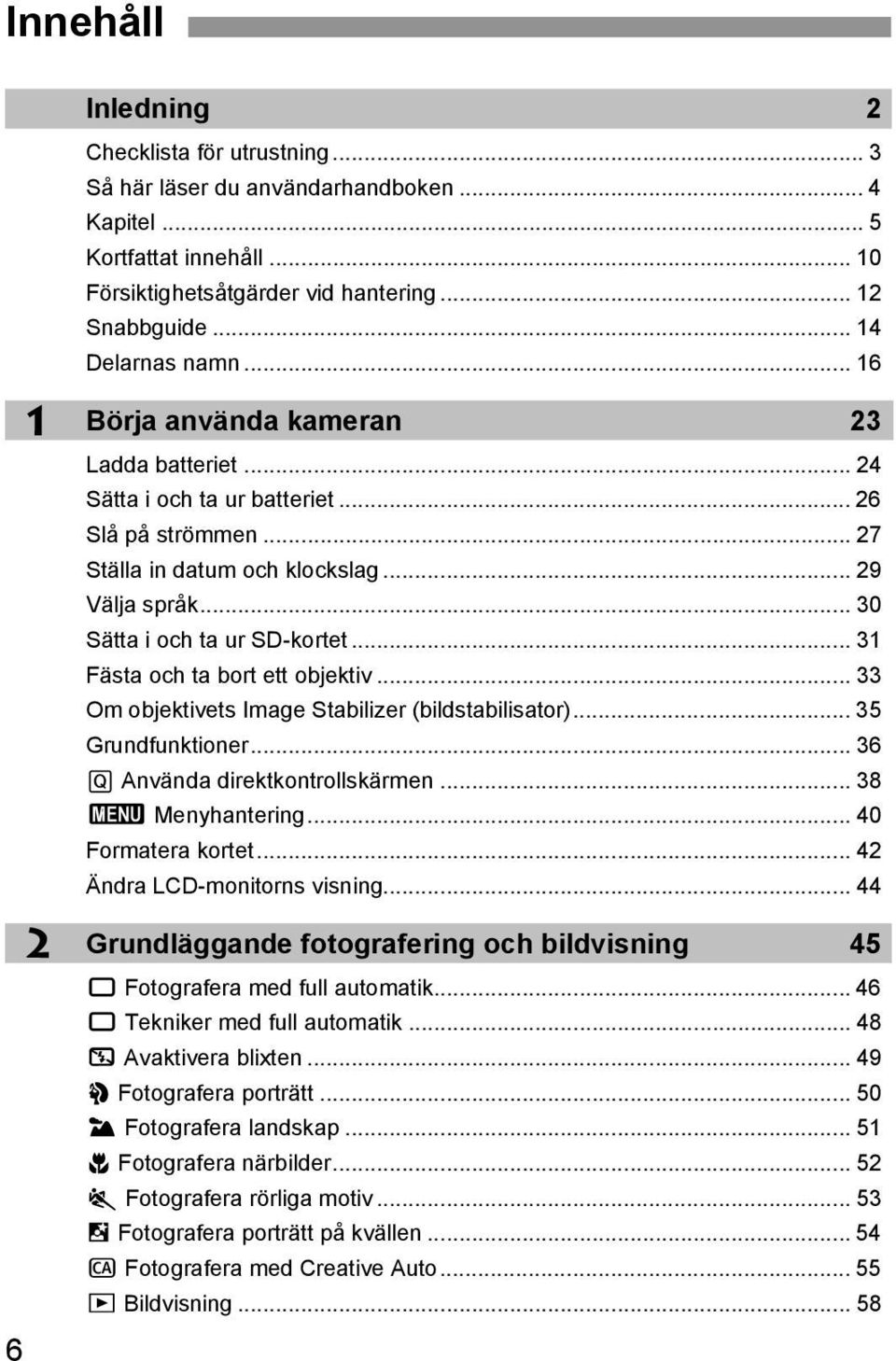 .. 30 Sätta i och ta ur SD-ortet... 31 Fästa och ta bort ett objetiv... 33 Om objetivets Image Stabilizer (bildstabilisator)... 35 Grundfuntioner... 36 Q Använda diretontrollsärmen.