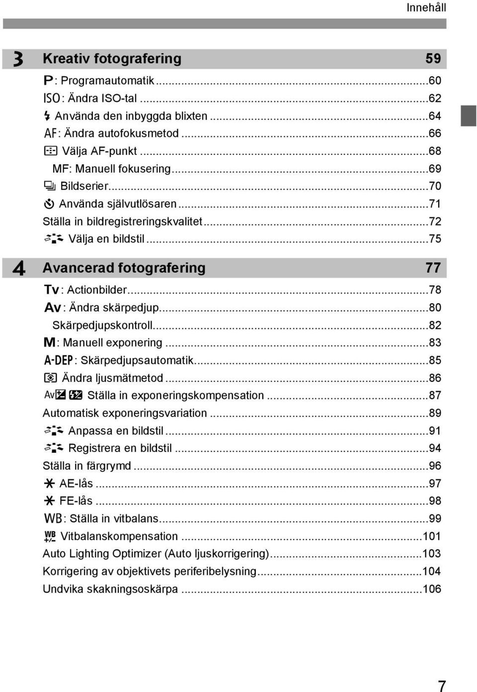 ..80 Särpedjupsontroll...82 a: Manuell exponering...83 8: Särpedjupsautomati...85 q Ändra ljusmätmetod...86 Oy Ställa in exponeringsompensation...87 Automatis exponeringsvariation.