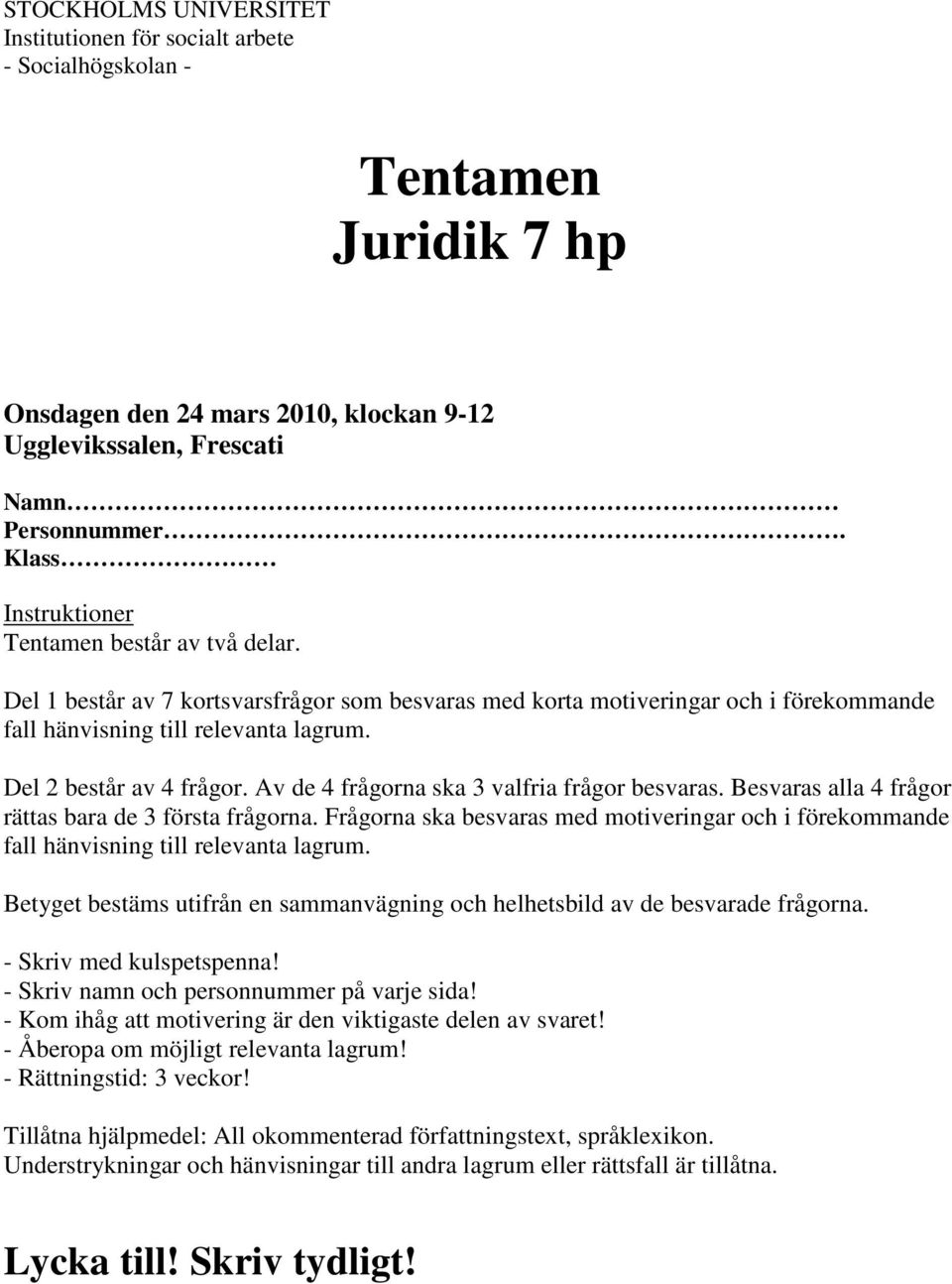 Del 2 består av 4 frågor. Av de 4 frågorna ska 3 valfria frågor besvaras. Besvaras alla 4 frågor rättas bara de 3 första frågorna.