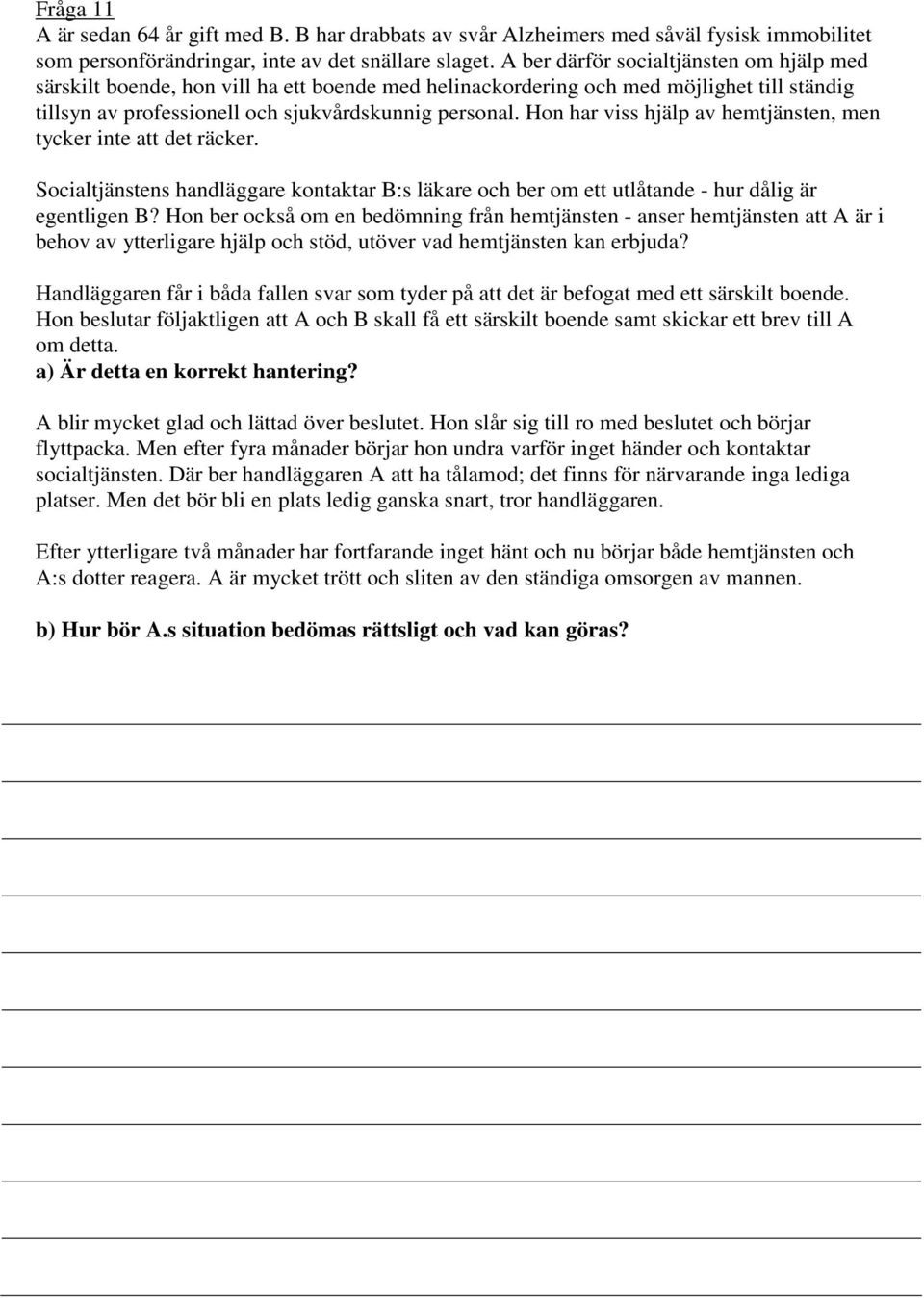 Hon har viss hjälp av hemtjänsten, men tycker inte att det räcker. Socialtjänstens handläggare kontaktar B:s läkare och ber om ett utlåtande - hur dålig är egentligen B?