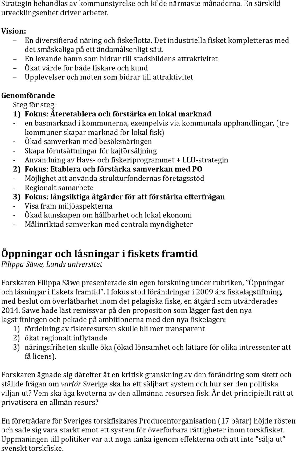 En levande hamn som bidrar till stadsbildens attraktivitet Ökat värde för både fiskare och kund Upplevelser och möten som bidrar till attraktivitet Genomförande Steg för steg: 1) Fokus: Återetablera