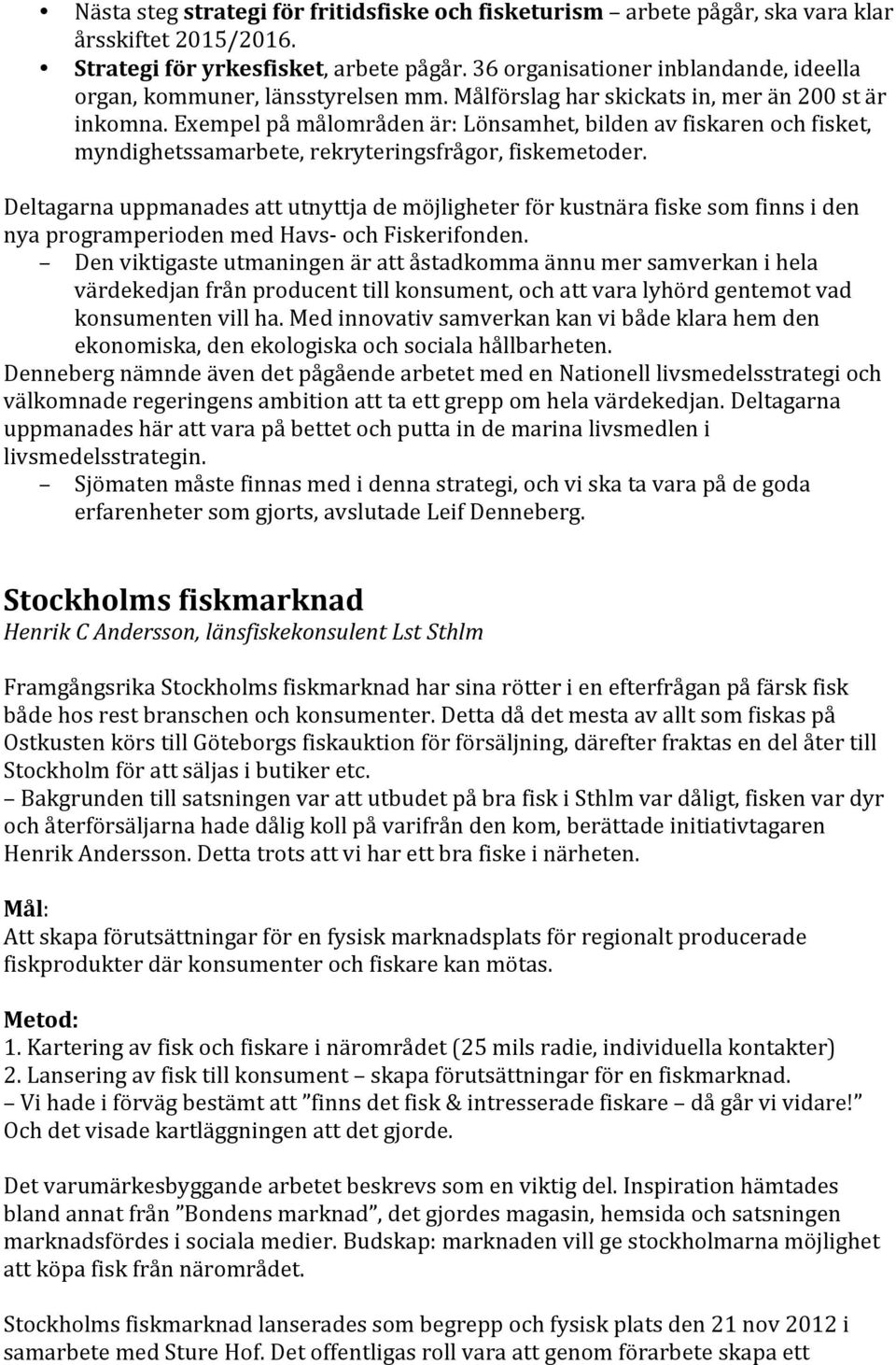 Exempel på målområden är: Lönsamhet, bilden av fiskaren och fisket, myndighetssamarbete, rekryteringsfrågor, fiskemetoder.