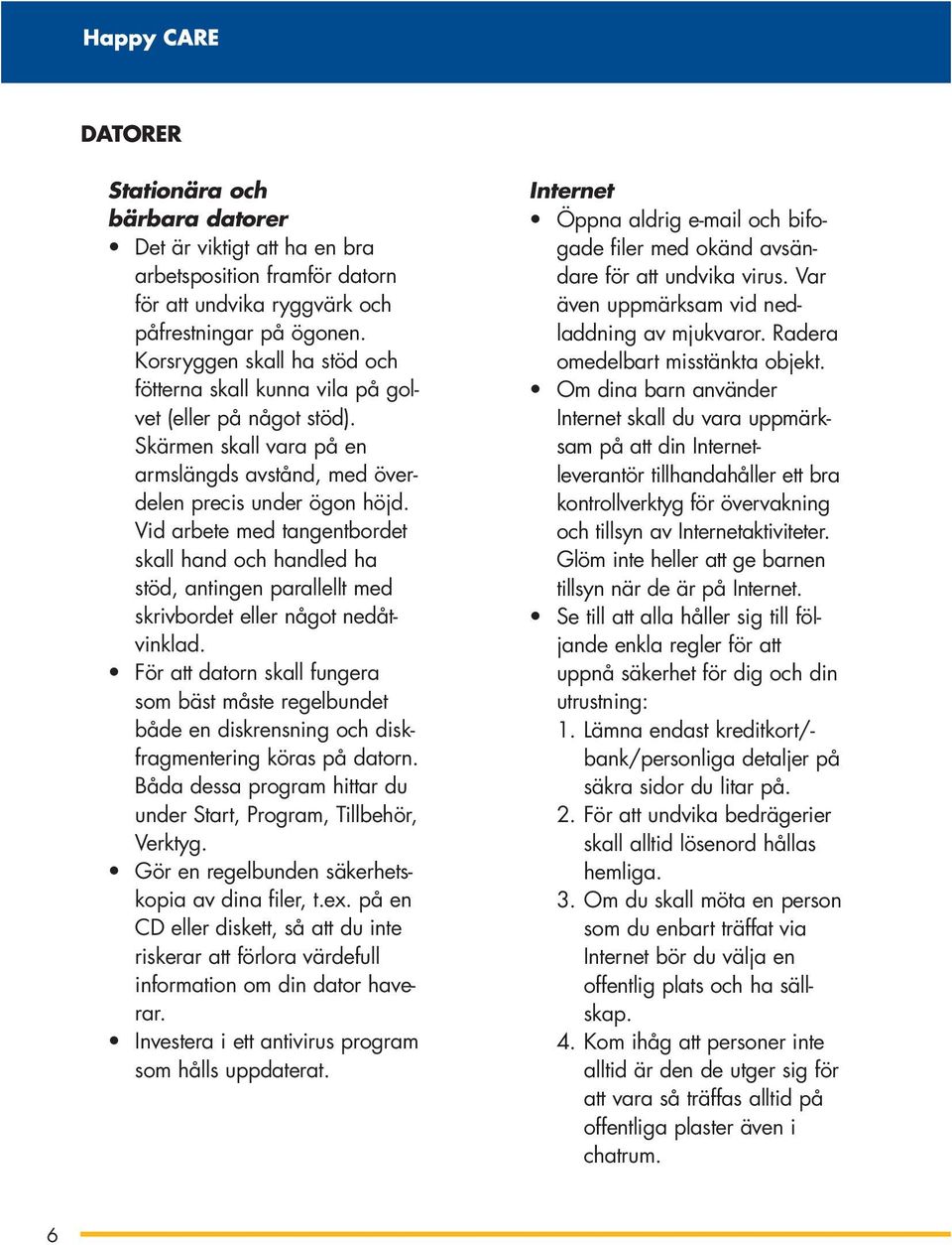 Vid arbete med tangentbordet skall hand och handled ha stöd, antingen parallellt med skrivbordet eller något nedåtvinklad.