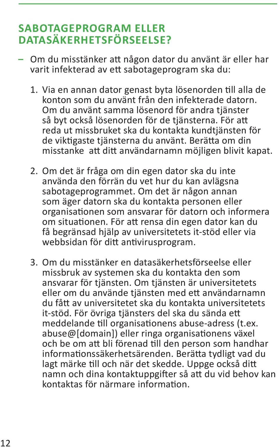 För att reda ut missbruket ska du kontakta kundtjänsten för de viktigaste tjänsterna du använt. Berätta om din misstanke att ditt användarnamn möjligen blivit kapat. 2.