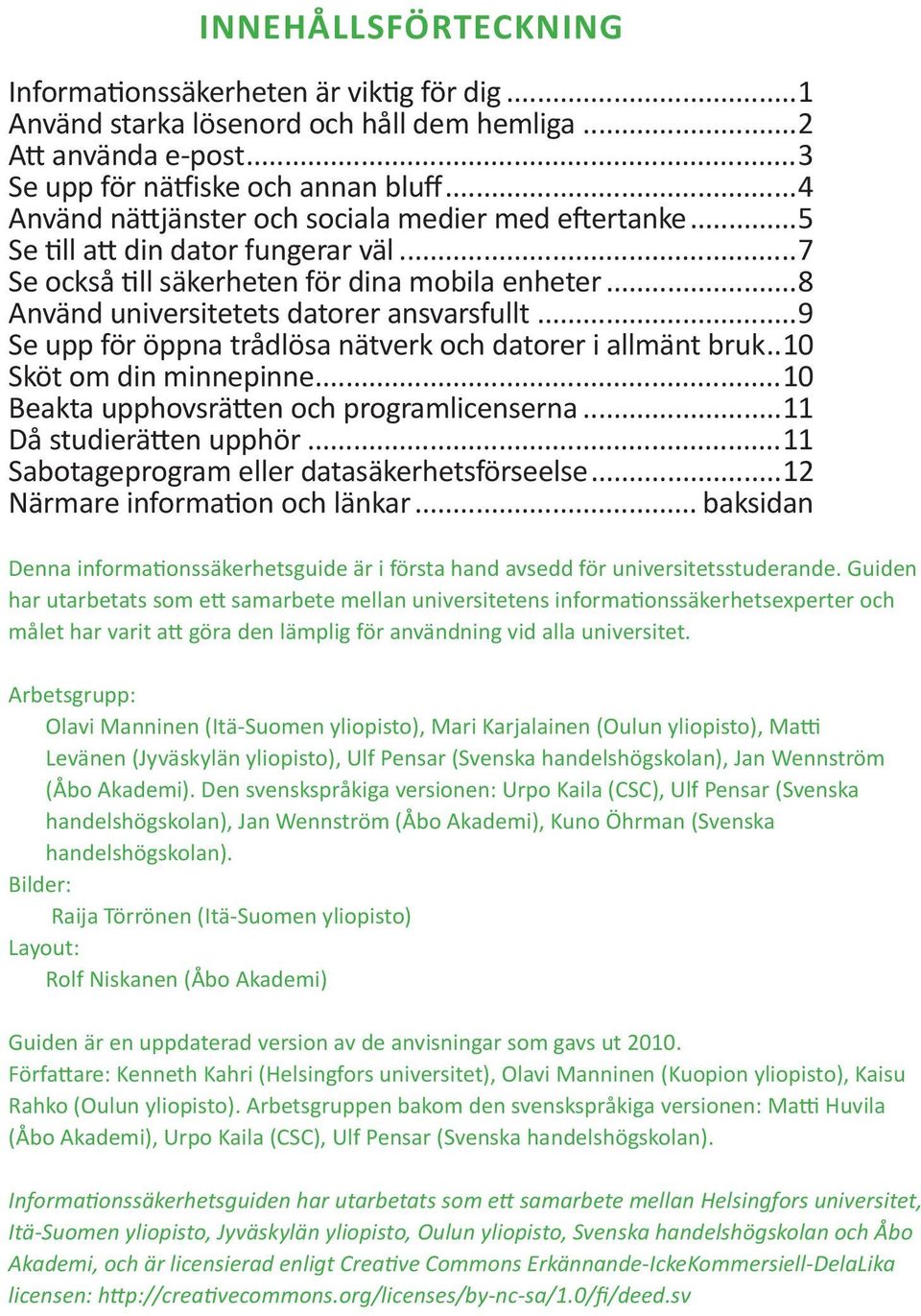 ..9 Se upp för öppna trådlösa nätverk och datorer i allmänt bruk..10 Sköt om din minnepinne...10 Beakta upphovsrätten och programlicenserna...11 Då studierätten upphör.