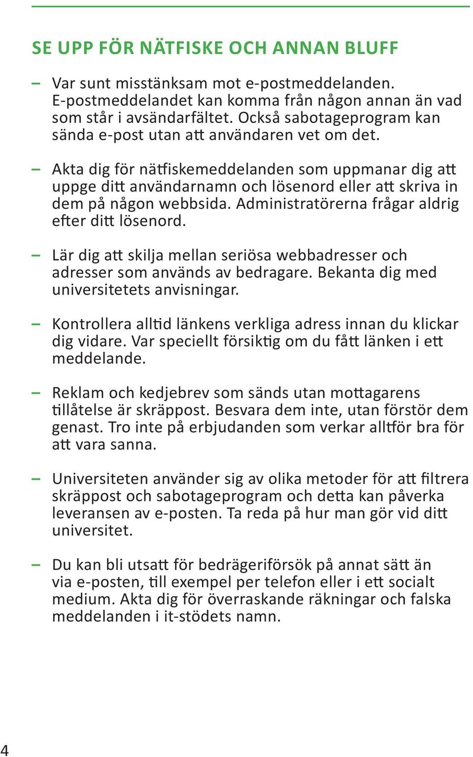 Akta dig för nätfiskemeddelanden som uppmanar dig att uppge ditt användarnamn och lösenord eller att skriva in dem på någon webbsida. Administratörerna frågar aldrig efter ditt lösenord.