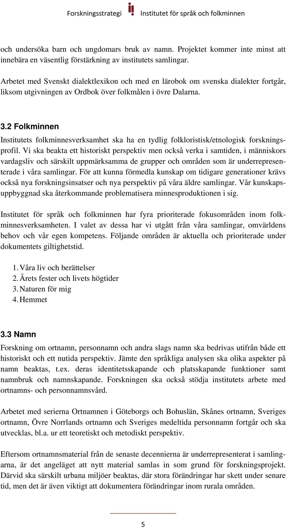 2 Folkminnen Institutets folkminnesverksamhet ska ha en tydlig folkloristisk/etnologisk forskningsprofil.