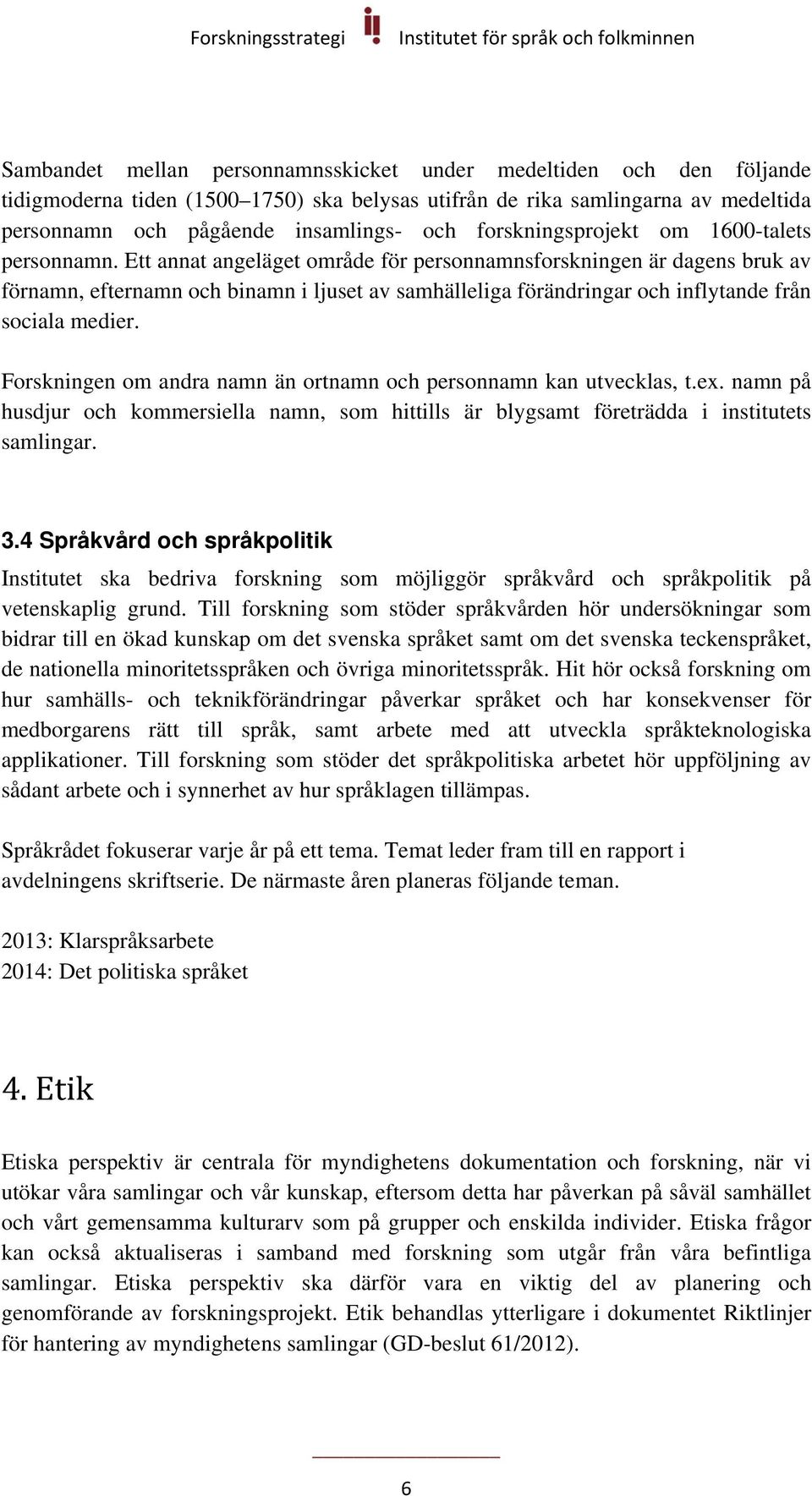 Ett annat angeläget område för personnamnsforskningen är dagens bruk av förnamn, efternamn och binamn i ljuset av samhälleliga förändringar och inflytande från sociala medier.