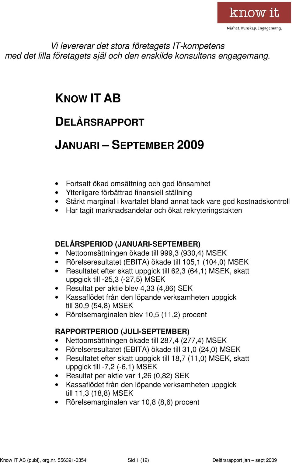 kostnadskontroll Har tagit marknadsandelar och ökat rekryteringstakten DELÅRSPERIOD (JANUARI-SEPTEMBER) Nettoomsättningen ökade till 999,3 (930,4) MSEK Rörelseresultatet (EBITA) ökade till 105,1