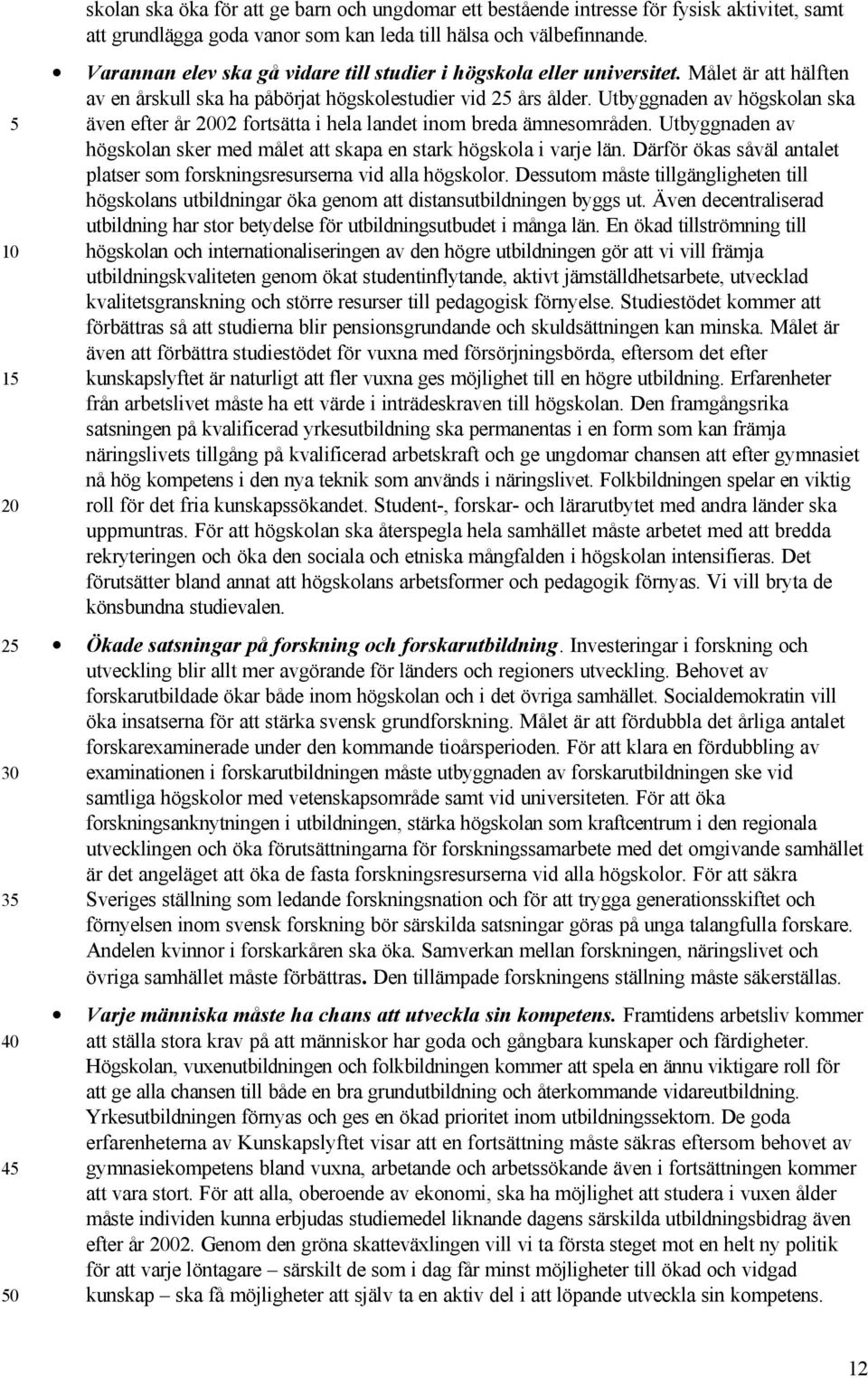 Utbyggnaden av högskolan ska även efter år 02 fortsätta i hela landet inom breda ämnesområden. Utbyggnaden av högskolan sker med målet att skapa en stark högskola i varje län.