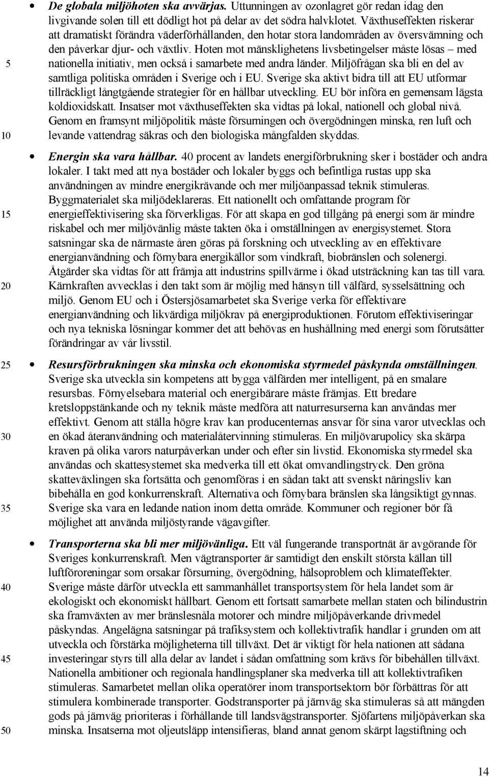 Hoten mot mänsklighetens livsbetingelser måste lösas med nationella initiativ, men också i samarbete med andra länder. Miljöfrågan ska bli en del av samtliga politiska områden i Sverige och i EU.