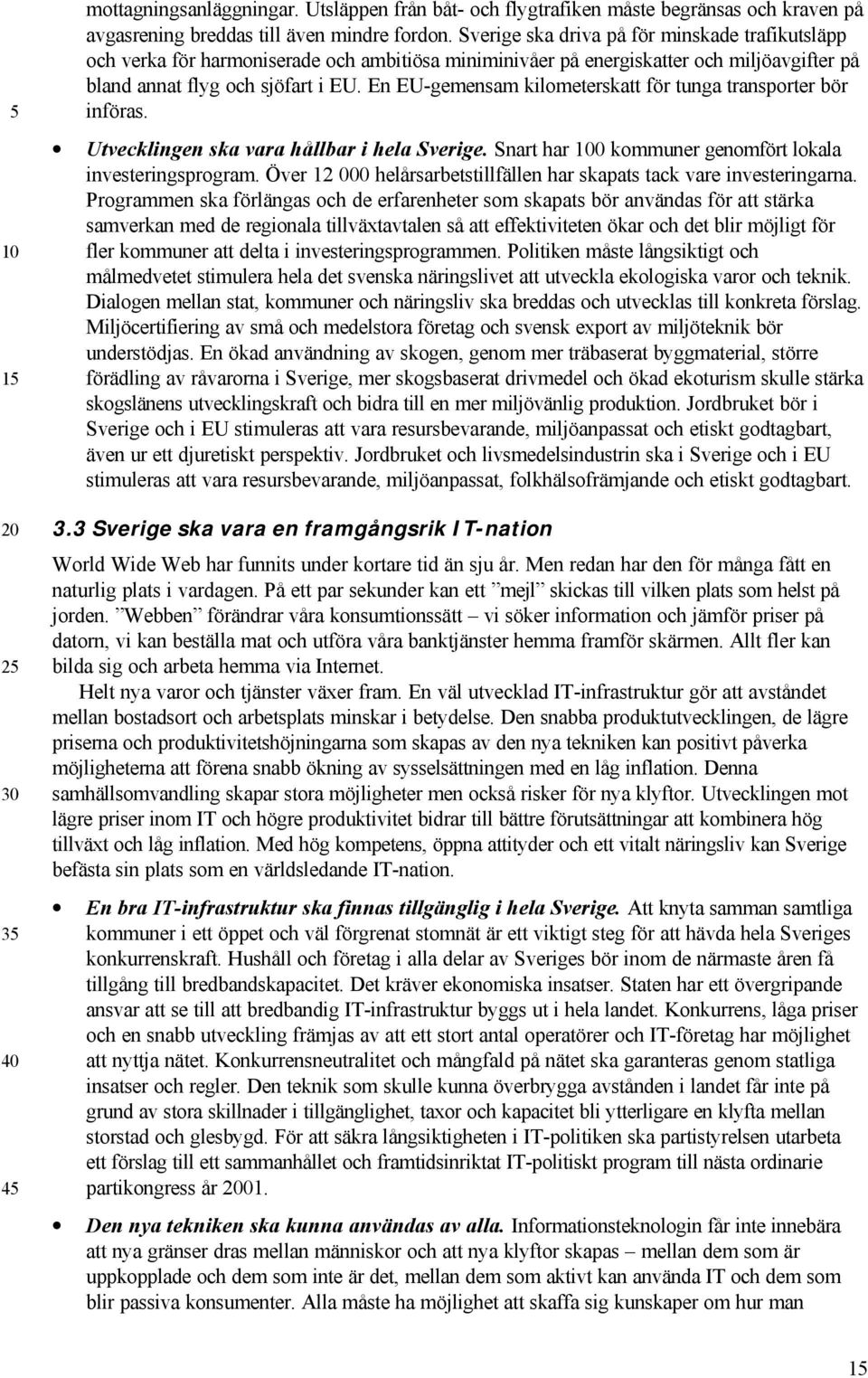 En EU-gemensam kilometerskatt för tunga transporter bör införas. Utvecklingen ska vara hållbar i hela Sverige. Snart har 0 kommuner genomfört lokala investeringsprogram.