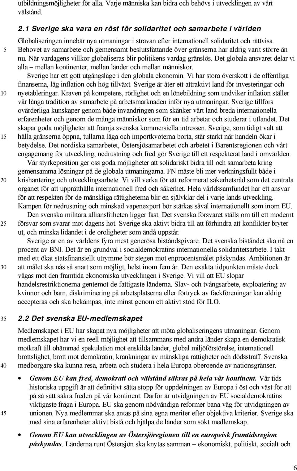 Behovet av samarbete och gemensamt beslutsfattande över gränserna har aldrig varit större än nu. När vardagens villkor globaliseras blir politikens vardag gränslös.