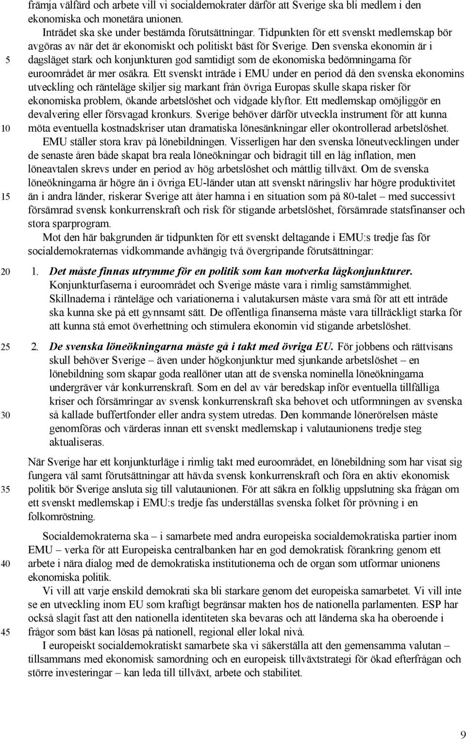 Den svenska ekonomin är i dagsläget stark och konjunkturen god samtidigt som de ekonomiska bedömningarna för euroområdet är mer osäkra.