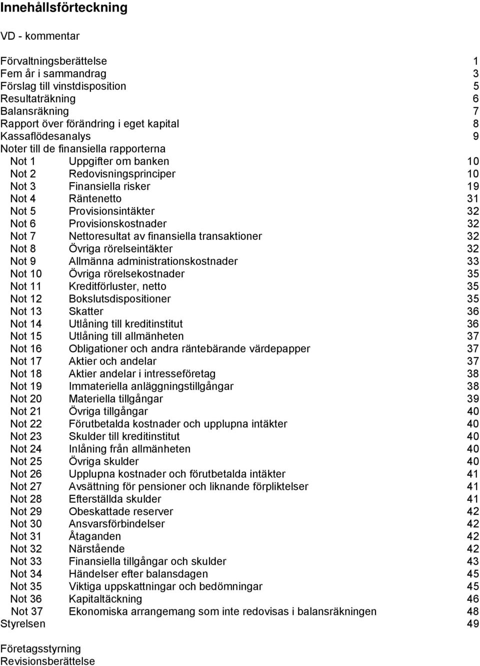 Provisionskostnader 32 Not 7 Nettoresultat av finansiella transaktioner 32 Not 8 Övriga rörelseintäkter 32 Not 9 Allmänna administrationskostnader 33 Not 10 Övriga rörelsekostnader 35 Not 11