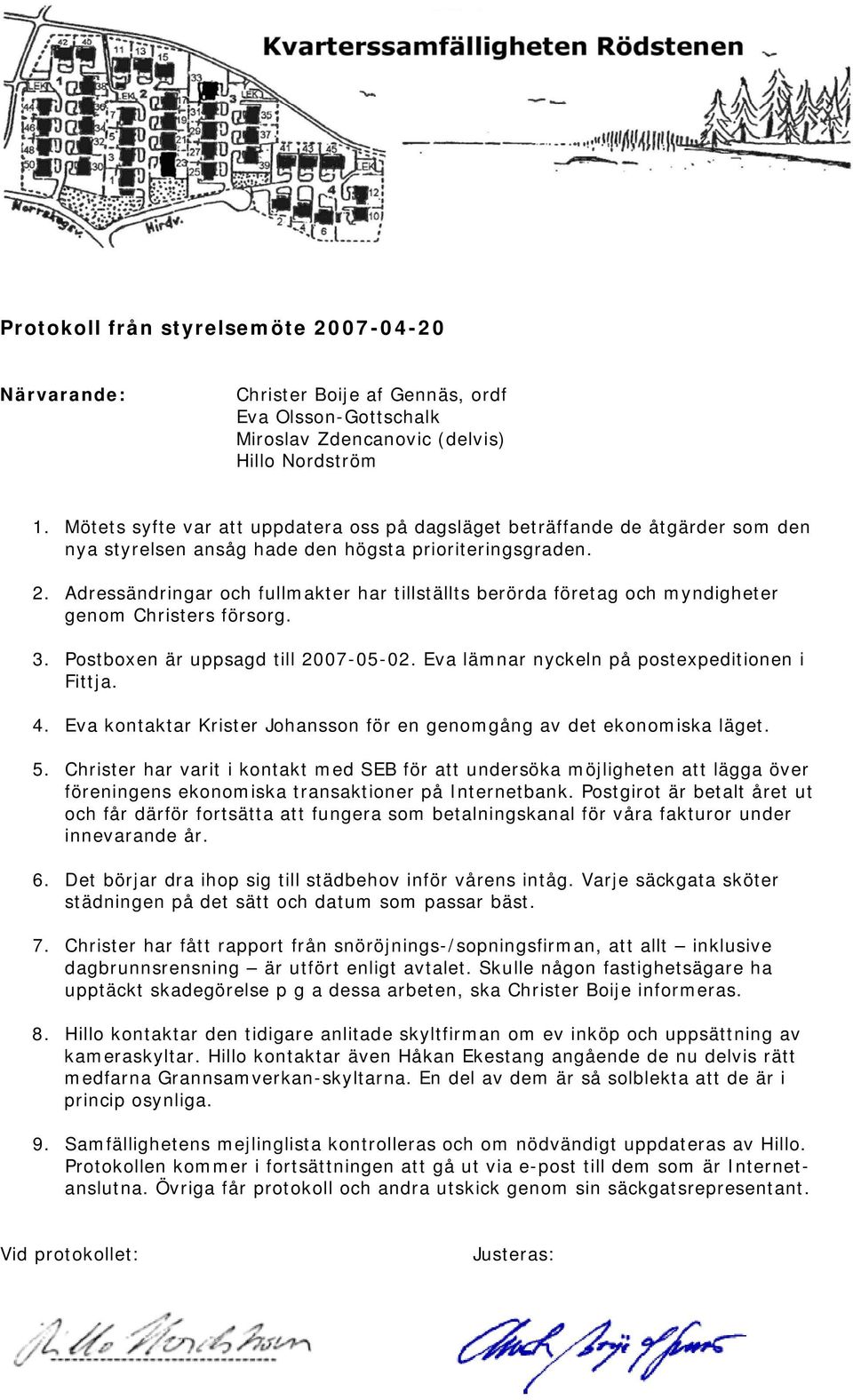 Adressändringar och fullmakter har tillställts berörda företag och myndigheter genom Christers försorg. 3. Postboxen är uppsagd till 2007-05-02. Eva lämnar nyckeln på postexpeditionen i Fittja. 4.