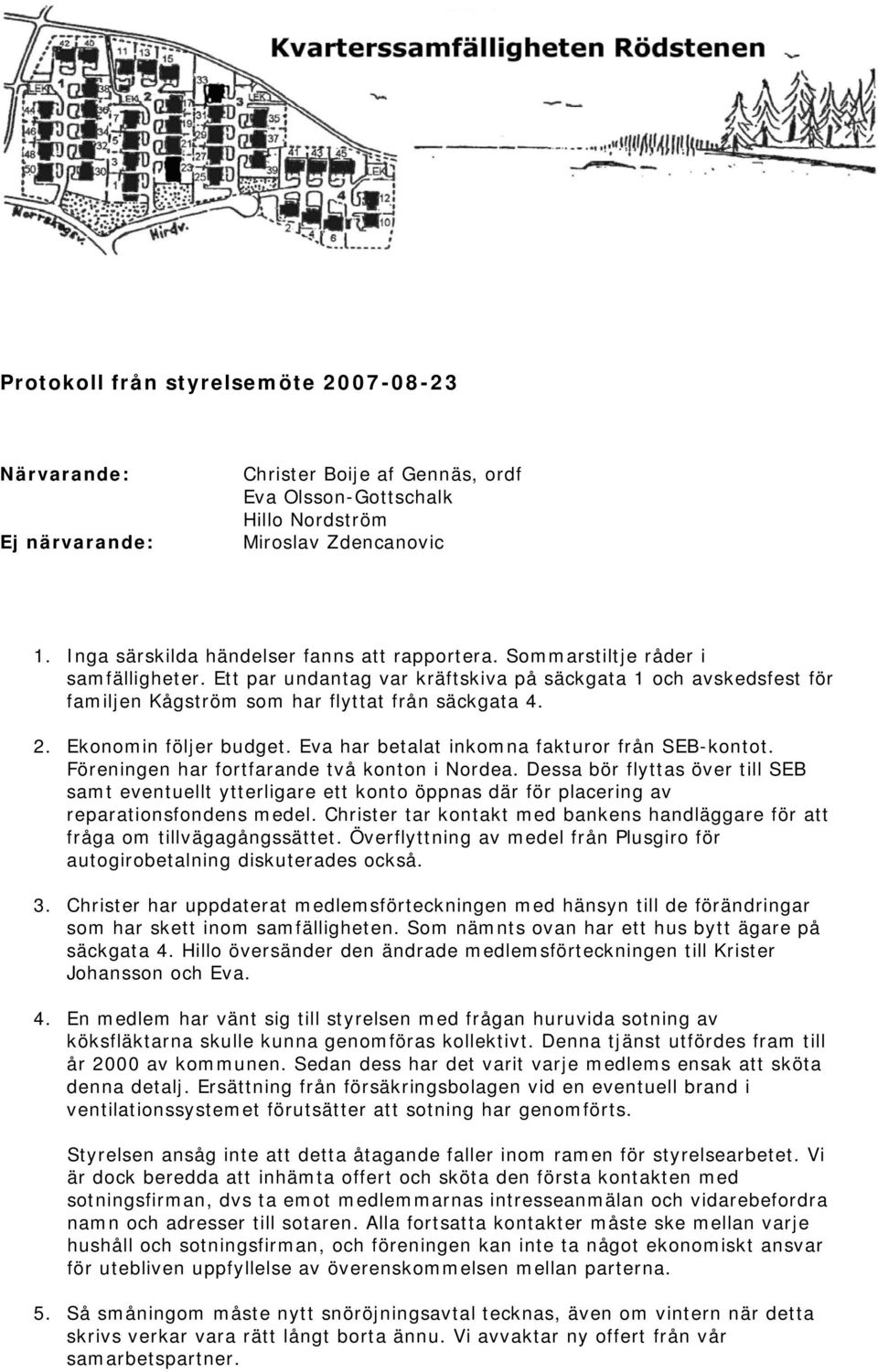 Ett par undantag var kräftskiva på säckgata 1 och avskedsfest för familjen Kågström som har flyttat från säckgata 4. 2. Ekonomin följer budget. Eva har betalat inkomna fakturor från SEB-kontot.