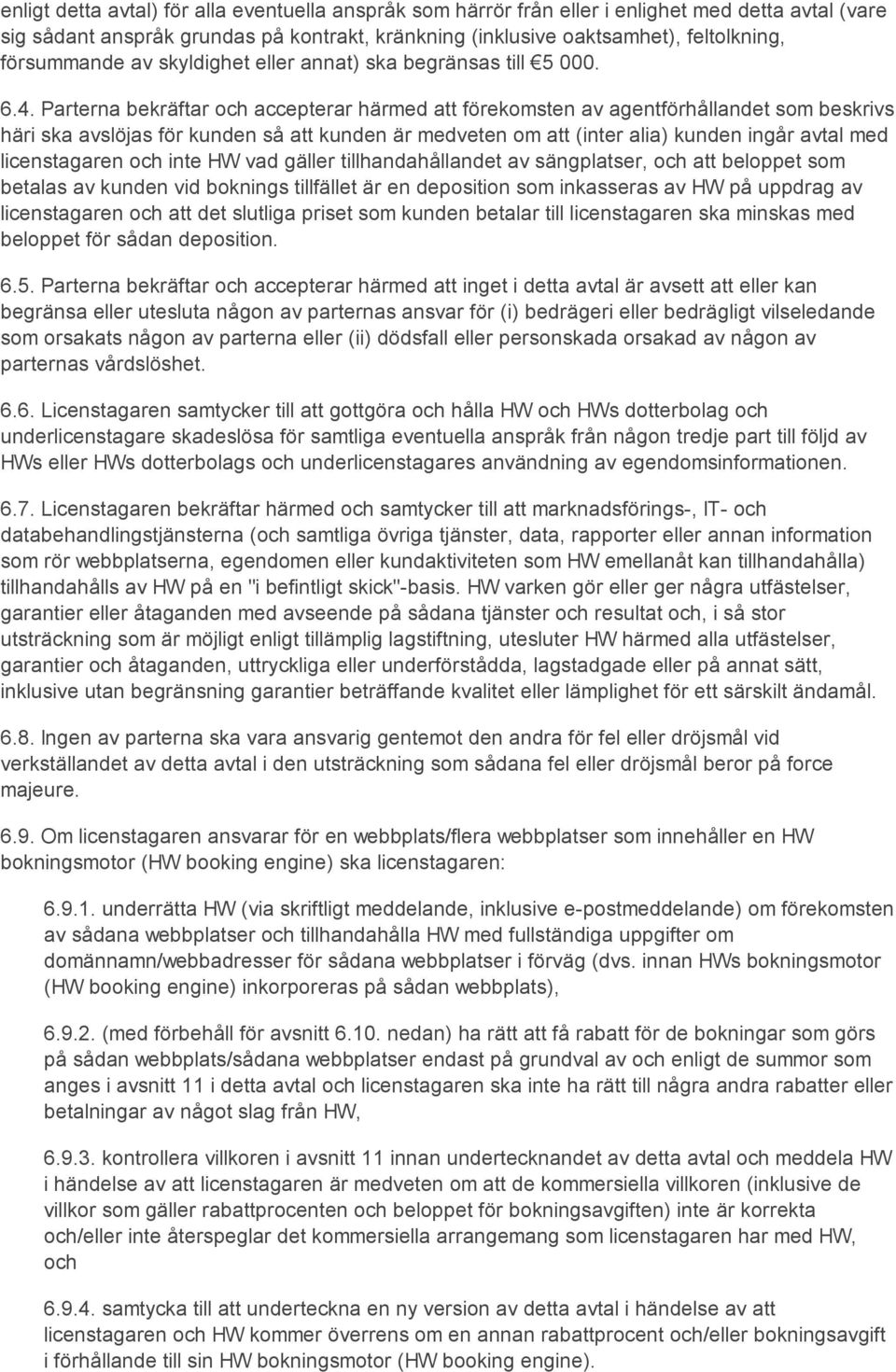 Parterna bekräftar och accepterar härmed att förekomsten av agentförhållandet som beskrivs häri ska avslöjas för kunden så att kunden är medveten om att (inter alia) kunden ingår avtal med